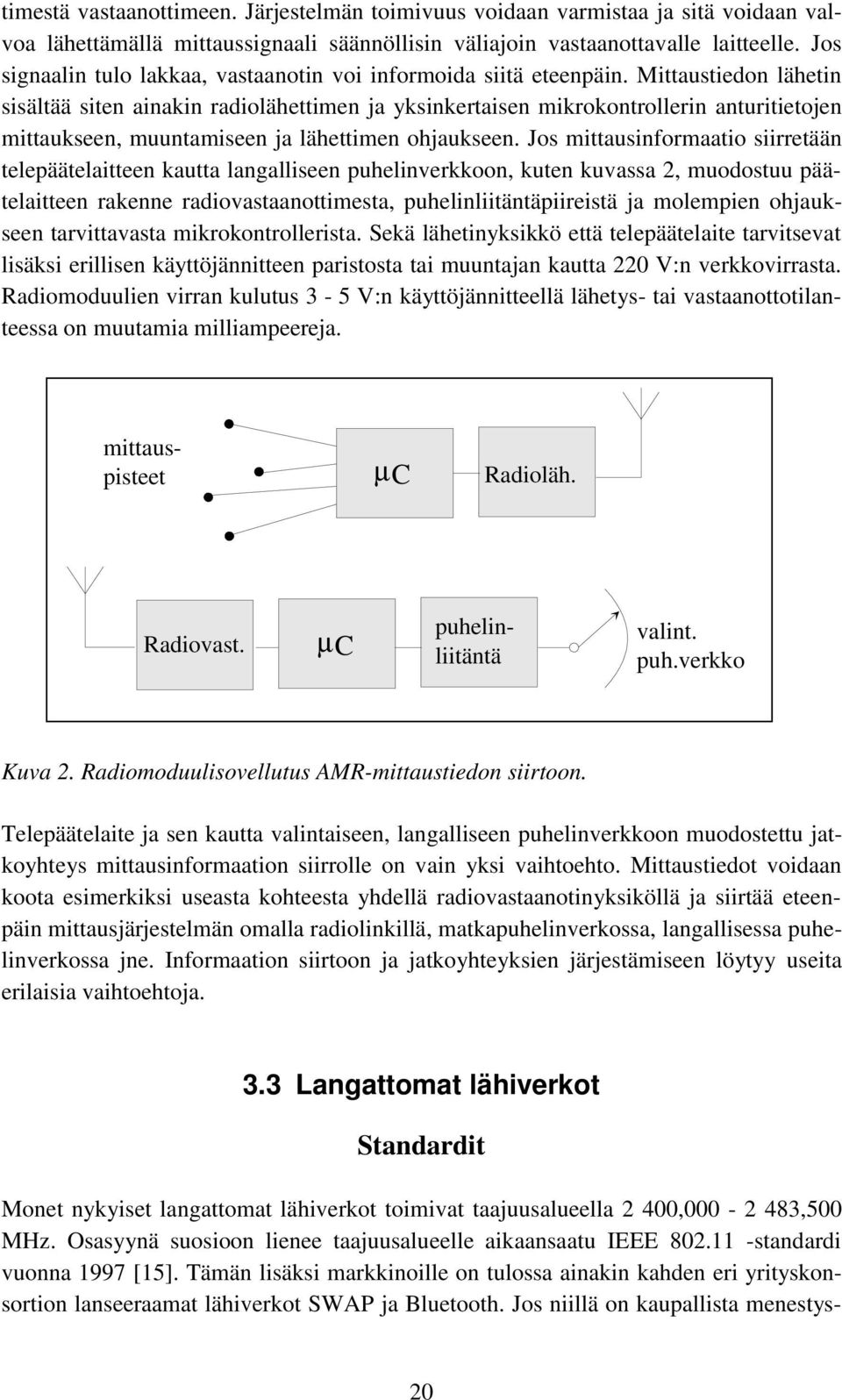 Mittaustiedon lähetin sisältää siten ainakin radiolähettimen ja yksinkertaisen mikrokontrollerin anturitietojen mittaukseen, muuntamiseen ja lähettimen ohjaukseen.