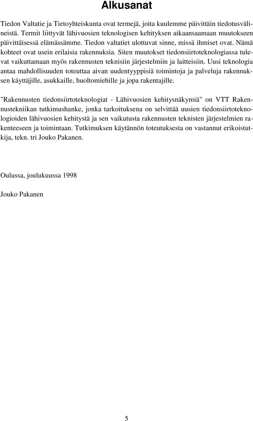 Nämä kohteet ovat usein erilaisia rakennuksia. Siten muutokset tiedonsiirtoteknologiassa tulevat vaikuttamaan myös rakennusten teknisiin järjestelmiin ja laitteisiin.