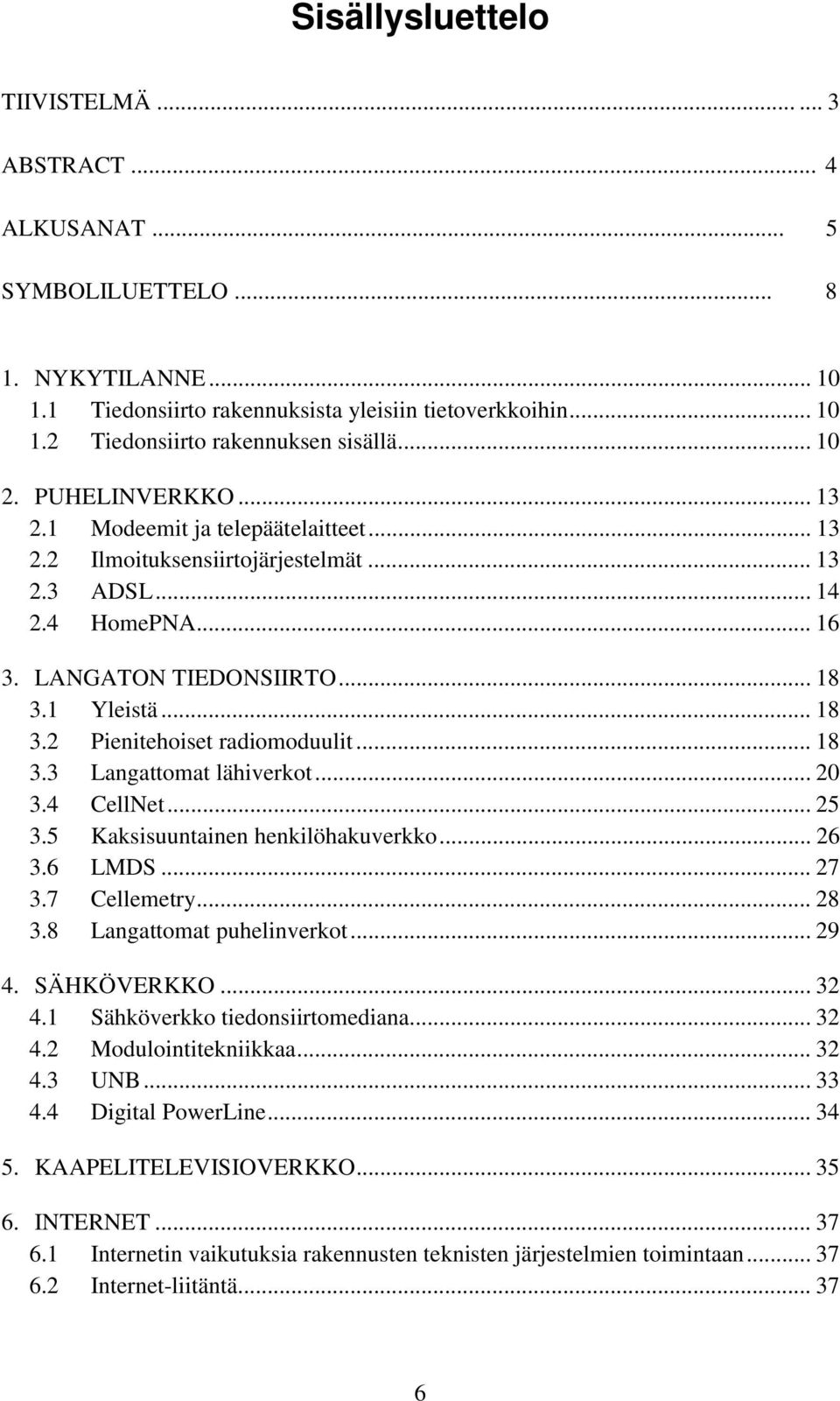 1 Yleistä... 18 3.2 Pienitehoiset radiomoduulit... 18 3.3 Langattomat lähiverkot... 20 3.4 CellNet... 25 3.5 Kaksisuuntainen henkilöhakuverkko... 26 3.6 LMDS... 27 3.7 Cellemetry... 28 3.