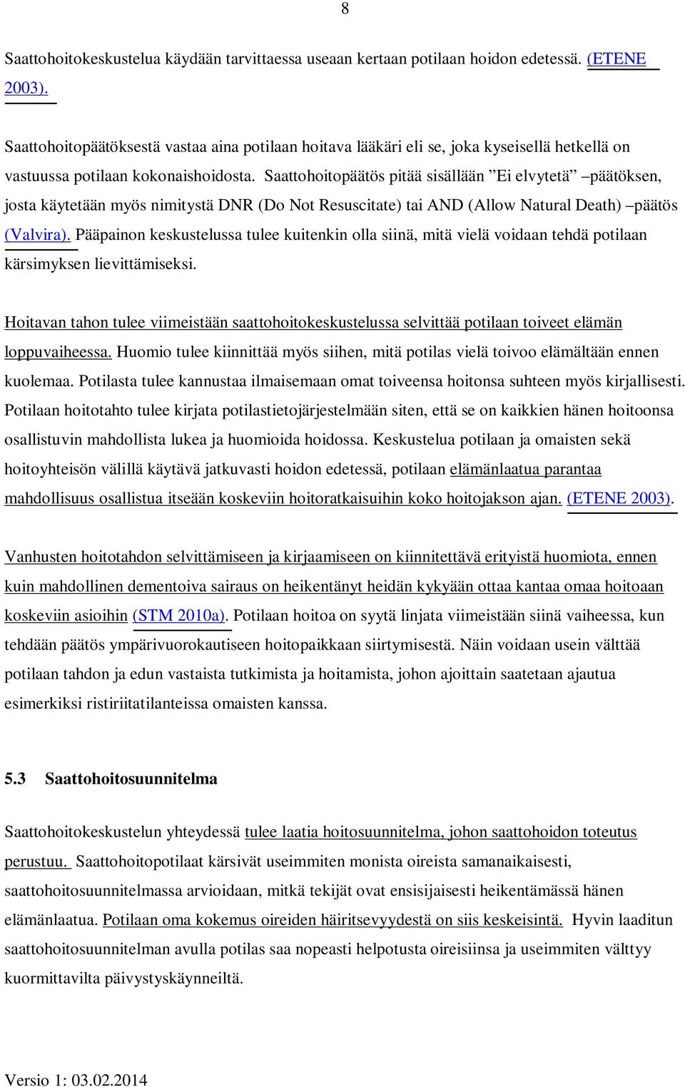 Saattohoitopäätös pitää sisällään Ei elvytetä päätöksen, josta käytetään myös nimitystä DNR (Do Not Resuscitate) tai AND (Allow Natural Death) päätös (Valvira).