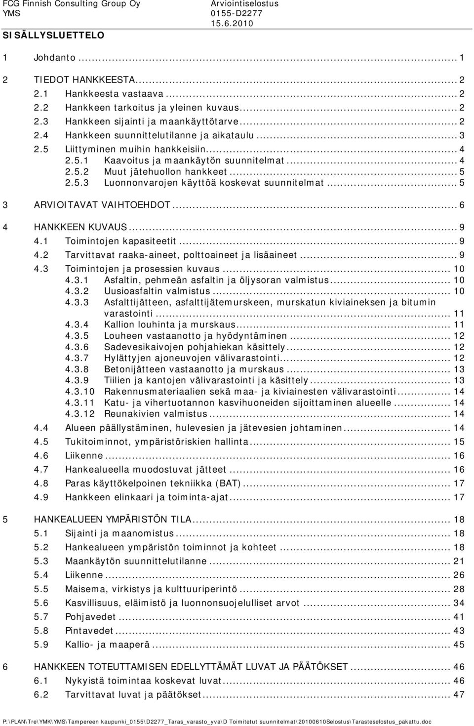 .. 5 3 ARVIOITAVAT VAIHTOEHDOT... 6 4 HANKKEEN KUVAUS... 9 4.1 Toimintojen kapasiteetit... 9 4.2 Tarvittavat raaka-aineet, polttoaineet ja lisäaineet... 9 4.3 Toimintojen ja prosessien kuvaus... 10 4.