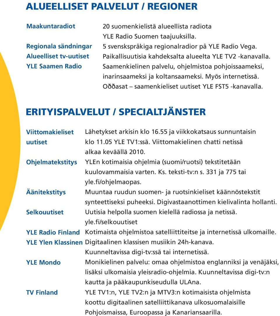 Myös internetissä. Oððasat saamenkieliset uutiset YLE FST5 -kanavalla. ERITYISPALVELUT / SPECIALTJÄNSTER Viittomakieliset Lähetykset arkisin klo 16.55 ja viikkokatsaus sunnuntaisin uutiset klo 11.