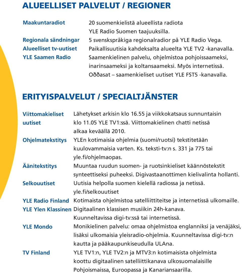 Myös internetissä. Oððasat saamenkieliset uutiset YLE FST5 -kanavalla. ERITYISPALVELUT / SPECIALTJÄNSTER Viittomakieliset Lähetykset arkisin klo 16.55 ja viikkokatsaus sunnuntaisin uutiset klo 11.