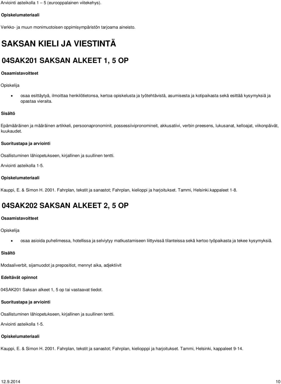 vieraita. Epämääräinen ja määräinen artikkeli, persoonapronominit, possessiivipronomineit, akkusatiivi, verbin preesens, lukusanat, kelloajat, viikonpäivät, kuukaudet.