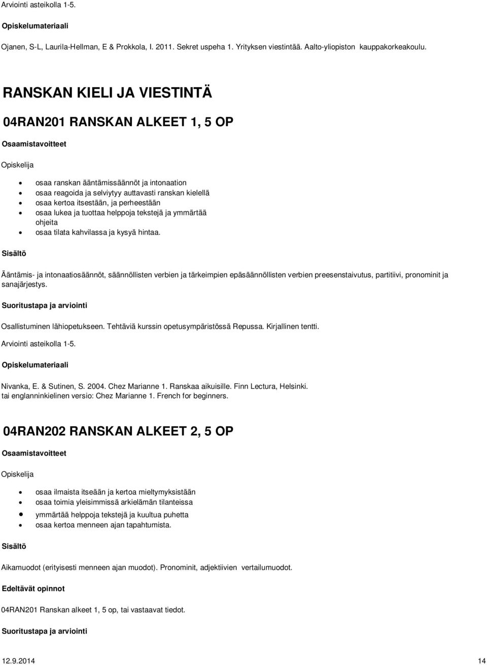 osaa lukea ja tuottaa helppoja tekstejä ja ymmärtää ohjeita osaa tilata kahvilassa ja kysyä hintaa.
