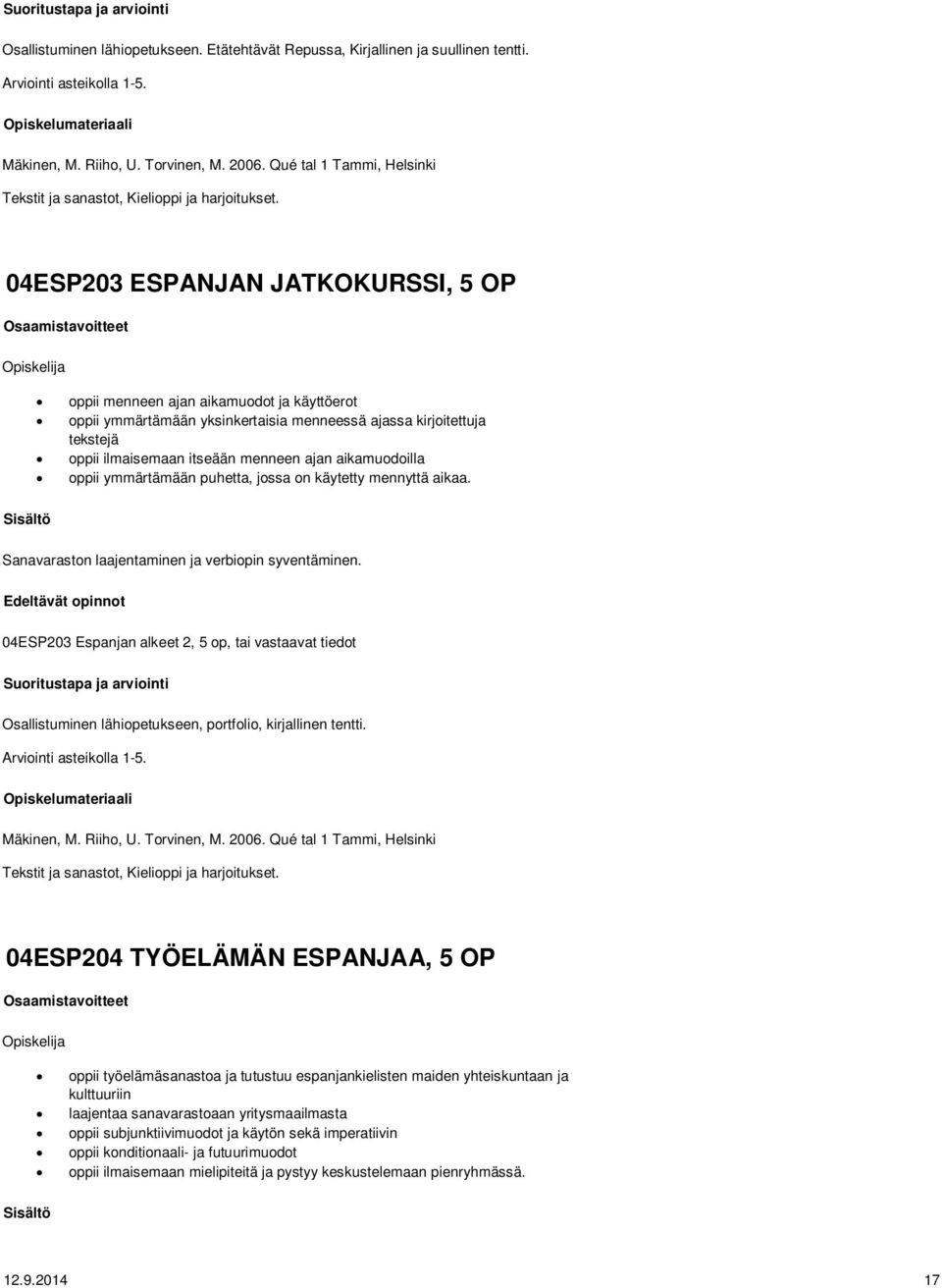 aikamuodoilla oppii ymmärtämään puhetta, jossa on käytetty mennyttä aikaa. Sanavaraston laajentaminen ja verbiopin syventäminen.
