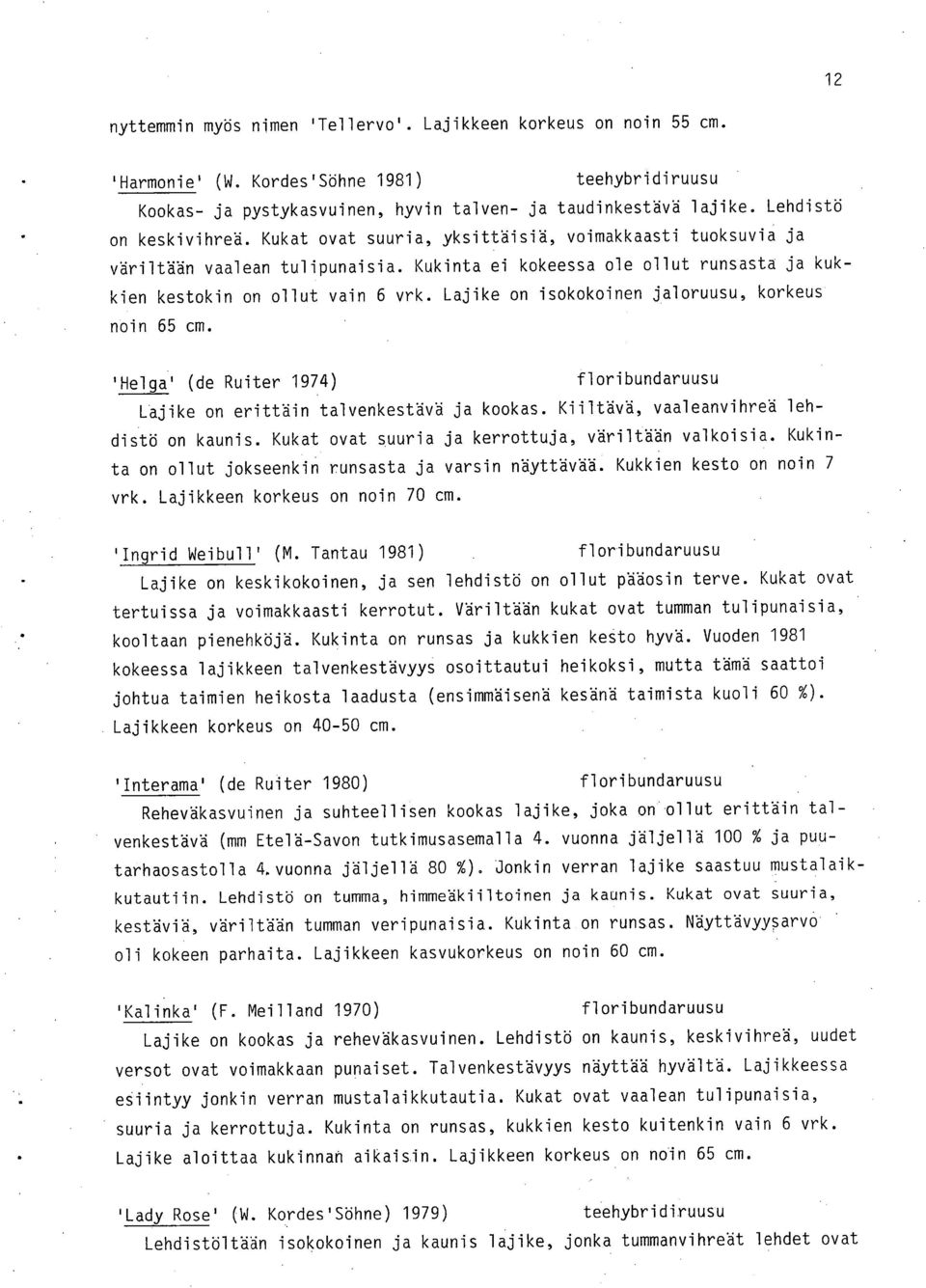 Lajike on isokokoinen jaloruusu, korkeus noin 65 cm. 'Helga' (de Ruiter 1974) Lajike on erittäin talvenkestävä ja kookas. Kiiltävä, vaaleanvihreä lehdistö on kaunis.