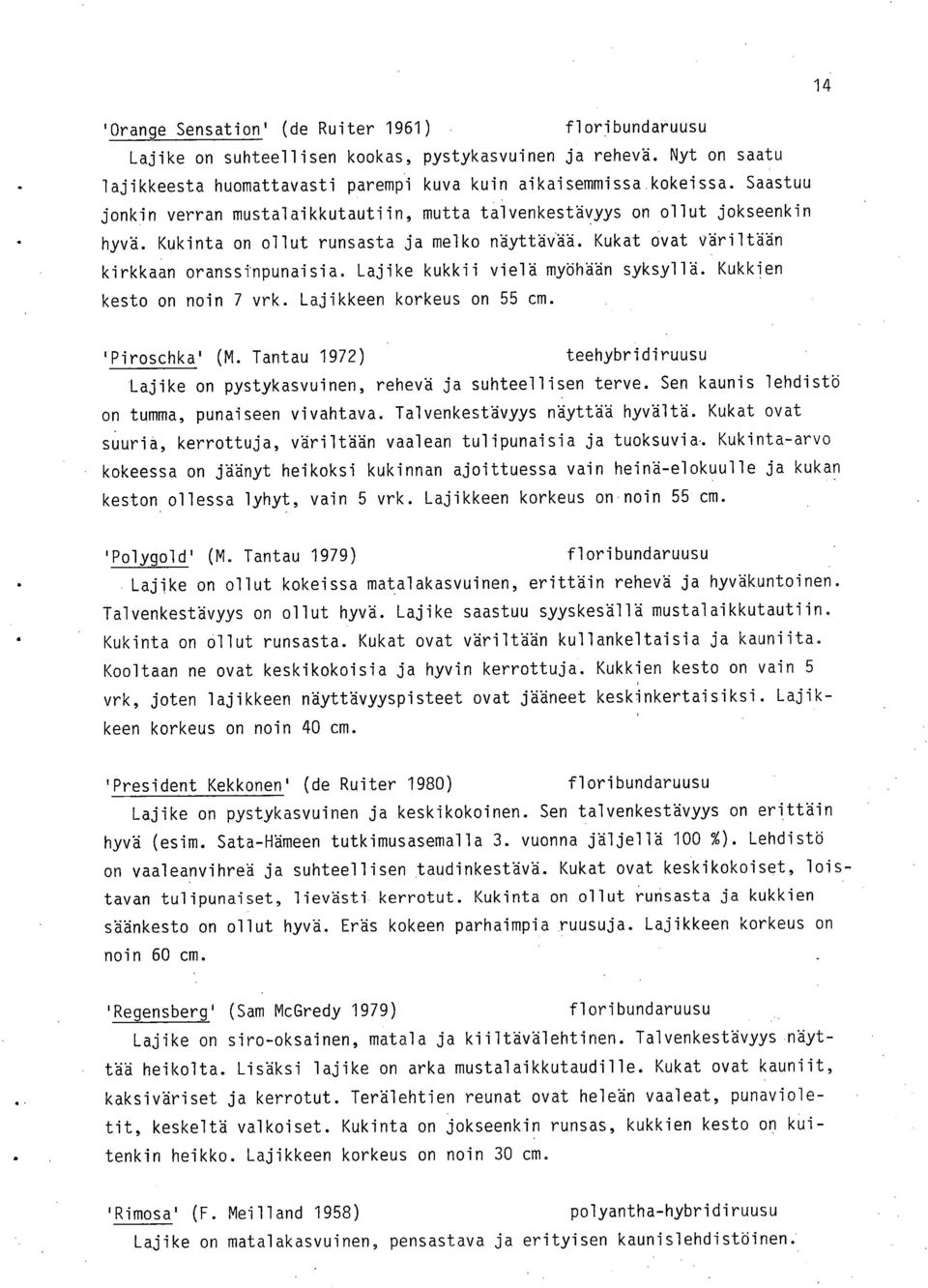 Lajike kukkii vielä myöhään syksyllä. Kukkien kesto on noin 7 vrk. Lajikkeen korkeus on 55 cm. 'Piroschka' (M. Tantau 1972) teehybridiruusu Lajike on pystykasvuinen, rehevä ja suhteellisen terve.