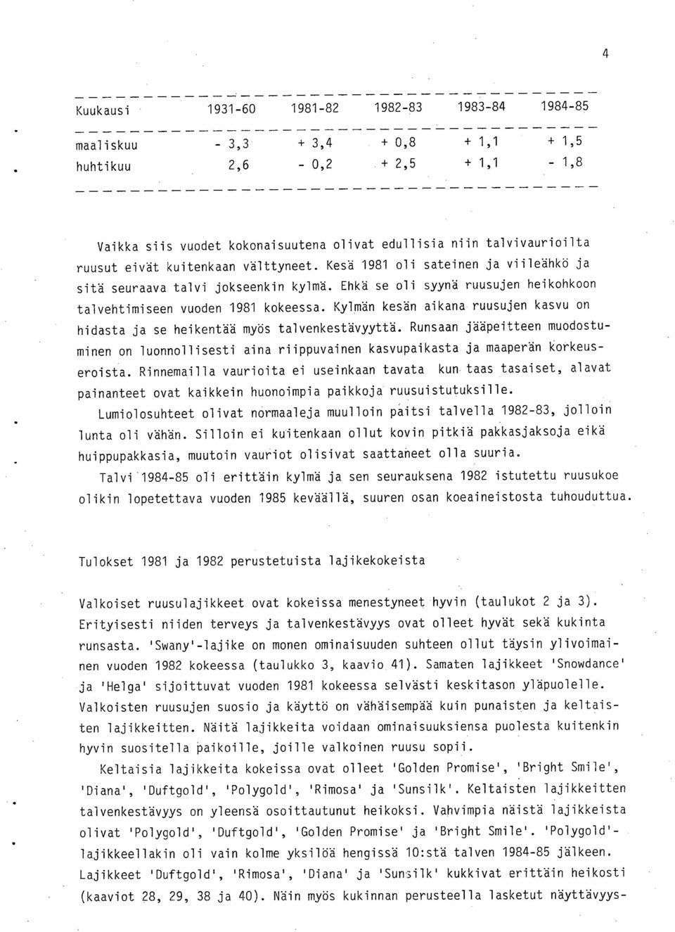 Kylmän kesän aikana ruusujen kasvu on hidasta ja se heikentää myös talvenkestävyyttä. Runsaan jääpeitteen muodostuminen on luonnollisesti aina riippuvainen kasvupaikasta ja maaperän korkeuseroista.