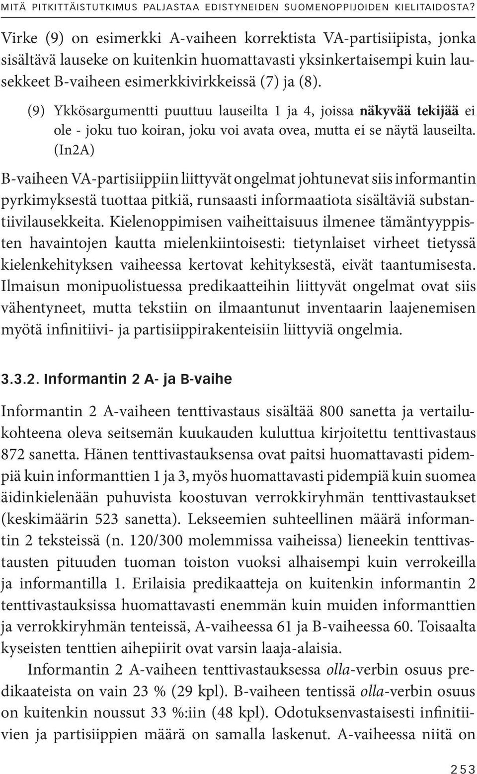 (9) Ykkösargumentti puuttuu lauseilta 1 ja 4, joissa näkyvää tekijää ei ole - joku tuo koiran, joku voi avata ovea, mutta ei se näytä lauseilta.