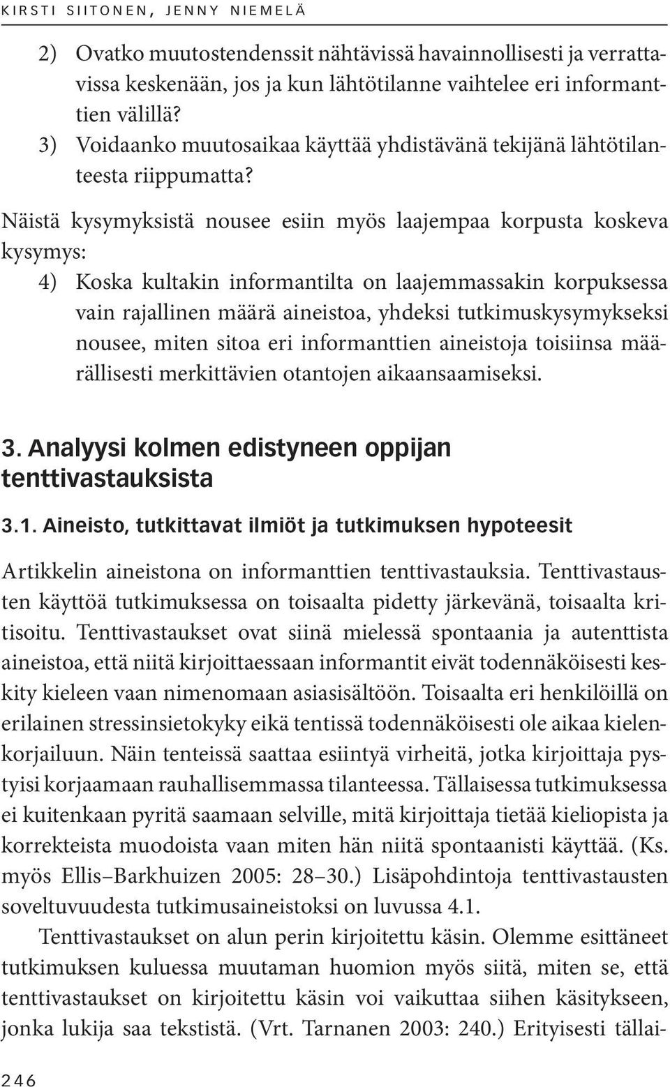 Näistä kysymyksistä nousee esiin myös laajempaa korpusta koskeva kysymys: 4) Koska kultakin informantilta on laajemmassakin korpuksessa vain rajallinen määrä aineistoa, yhdeksi tutkimuskysymykseksi