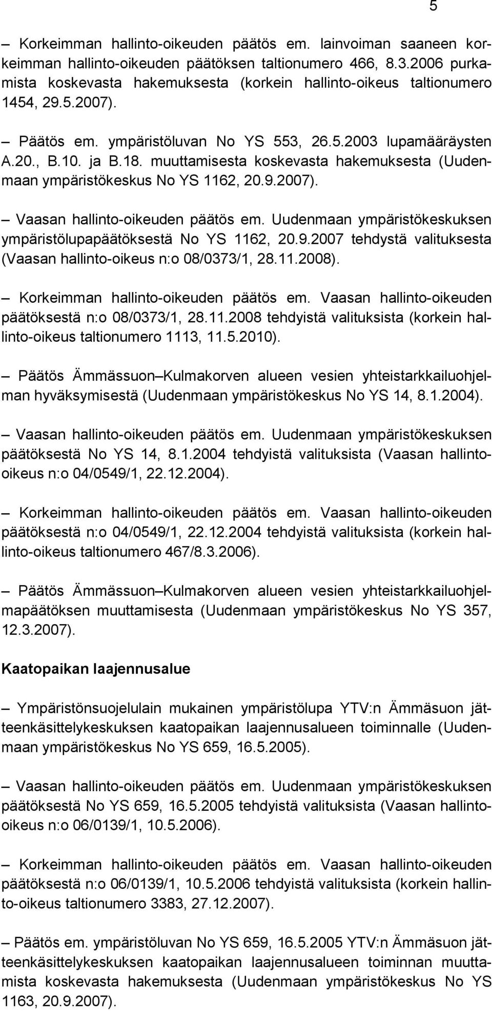 muuttamisesta koskevasta hakemuksesta (Uudenmaan ympäristökeskus No YS 1162, 20.9.2007). Vaasan hallinto-oikeuden päätös em. Uudenmaan ympäristökeskuksen ympäristölupapäätöksestä No YS 1162, 20.9.2007 tehdystä valituksesta (Vaasan hallinto-oikeus n:o 08/0373/1, 28.