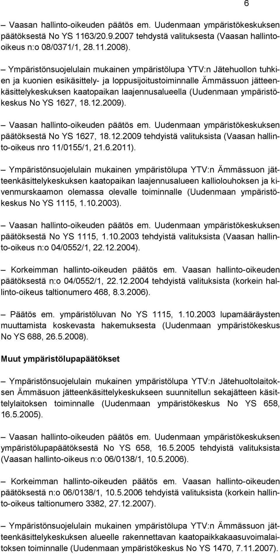 (Uudenmaan ympäristökeskus No YS 1627, 18.12.2009). Vaasan hallinto-oikeuden päätös em. Uudenmaan ympäristökeskuksen päätöksestä No YS 1627, 18.12.2009 tehdyistä valituksista (Vaasan hallinto-oikeus nro 11/0155/1, 21.