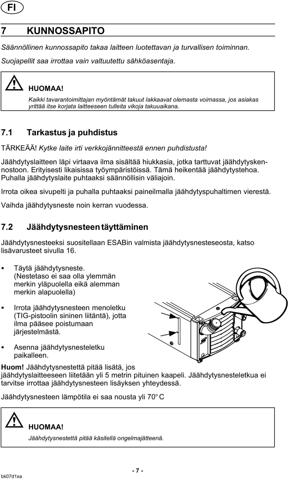 Kytke laite irti verkkojännitteestä ennen puhdistusta! Jäähdytyslaitteen läpi virtaava ilma sisältää hiukkasia, jotka tarttuvat jäähdytyskennostoon. Erityisesti likaisissa työympäristöissä.