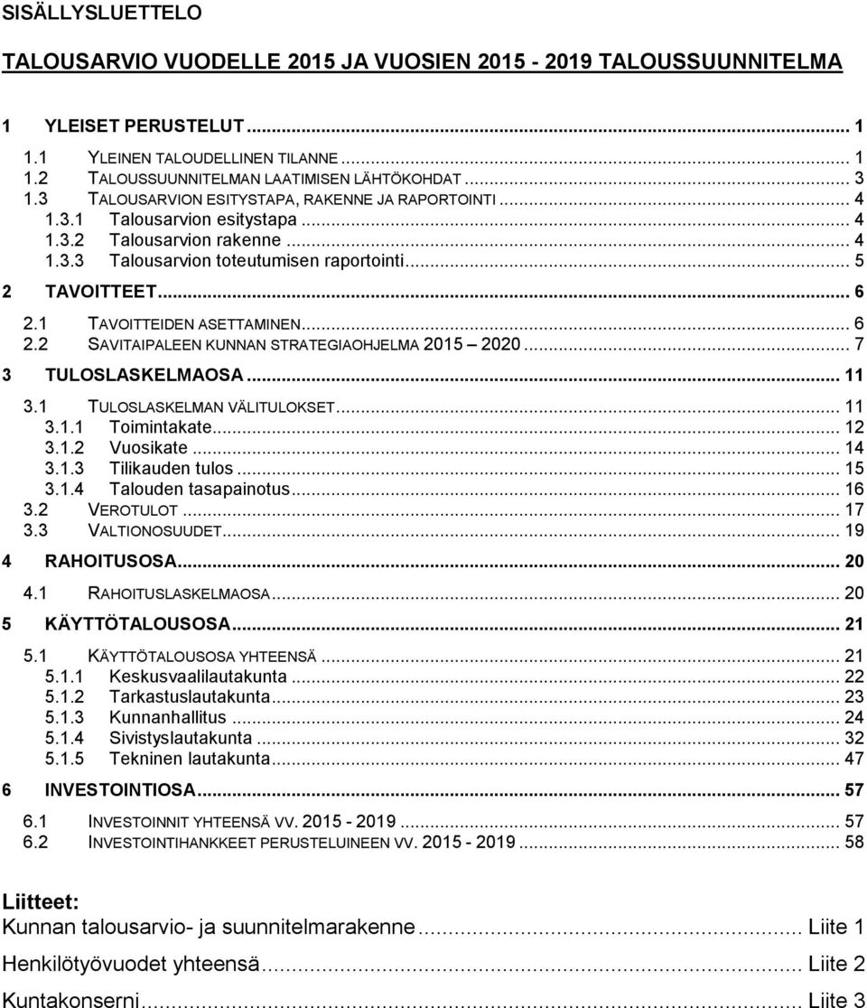 1 TAVOITTEIDEN ASETTAMINEN... 6 2.2 SAVITAIPALEEN KUNNAN STRATEGIAOHJELMA 2020... 7 3 TULOSLASKELMAOSA... 11 3.1 TULOSLASKELMAN VÄLITULOKSET... 11 3.1.1 Toimintakate... 12 3.1.2 Vuosikate... 14 3.1.3 Tilikauden tulos.