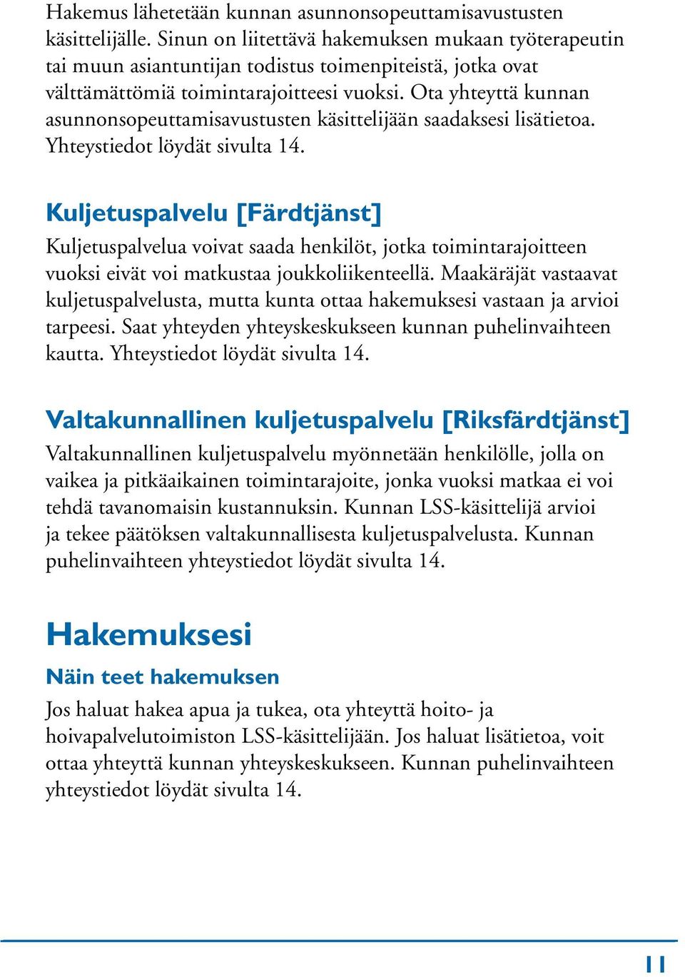 Ota yhteyttä kunnan asunnonsopeuttamisavustusten käsittelijään saadaksesi lisätietoa. Yhteystiedot löydät sivulta 14.