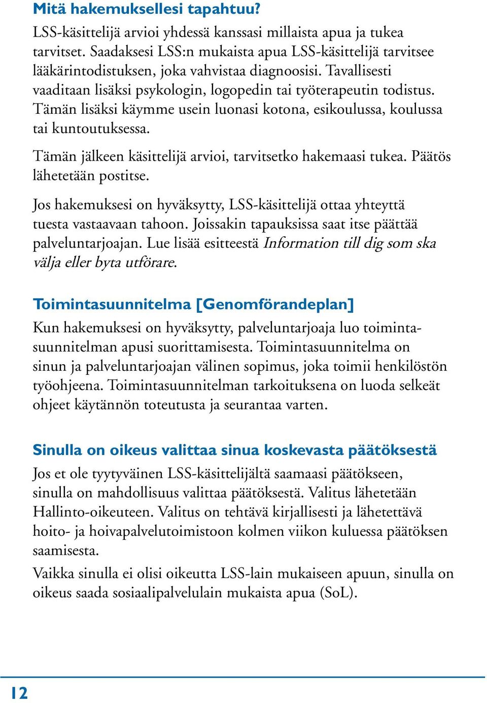 Tämän lisäksi käymme usein luonasi kotona, esikoulussa, koulussa tai kuntoutuksessa. Tämän jälkeen käsittelijä arvioi, tarvitsetko hakemaasi tukea. Päätös lähetetään postitse.