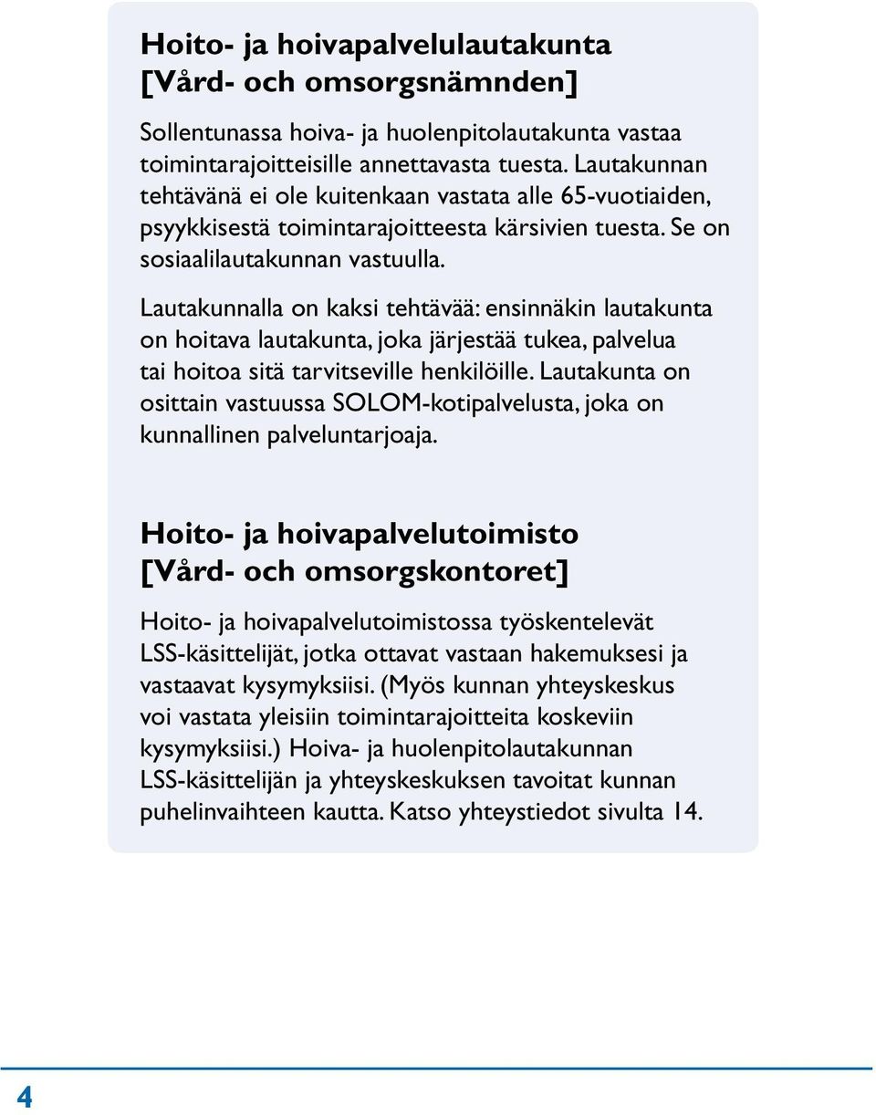 Lautakunnalla on kaksi tehtävää: ensinnäkin lautakunta on hoitava lautakunta, joka järjestää tukea, palvelua tai hoitoa sitä tarvitseville henkilöille.