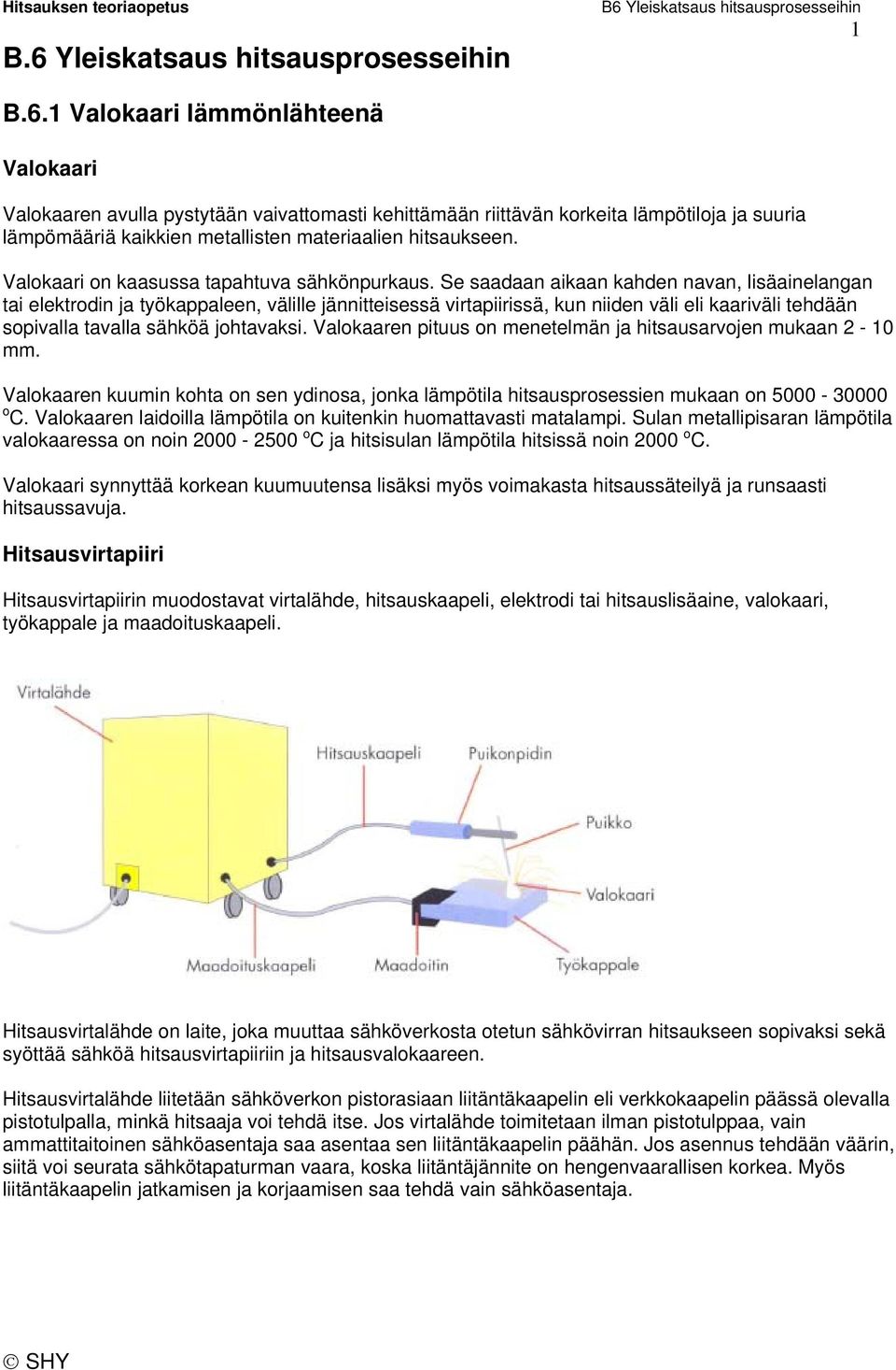 Se saadaan aikaan kahden navan, lisäainelangan tai elektrodin ja työkappaleen, välille jännitteisessä virtapiirissä, kun niiden väli eli kaariväli tehdään sopivalla tavalla sähköä johtavaksi.