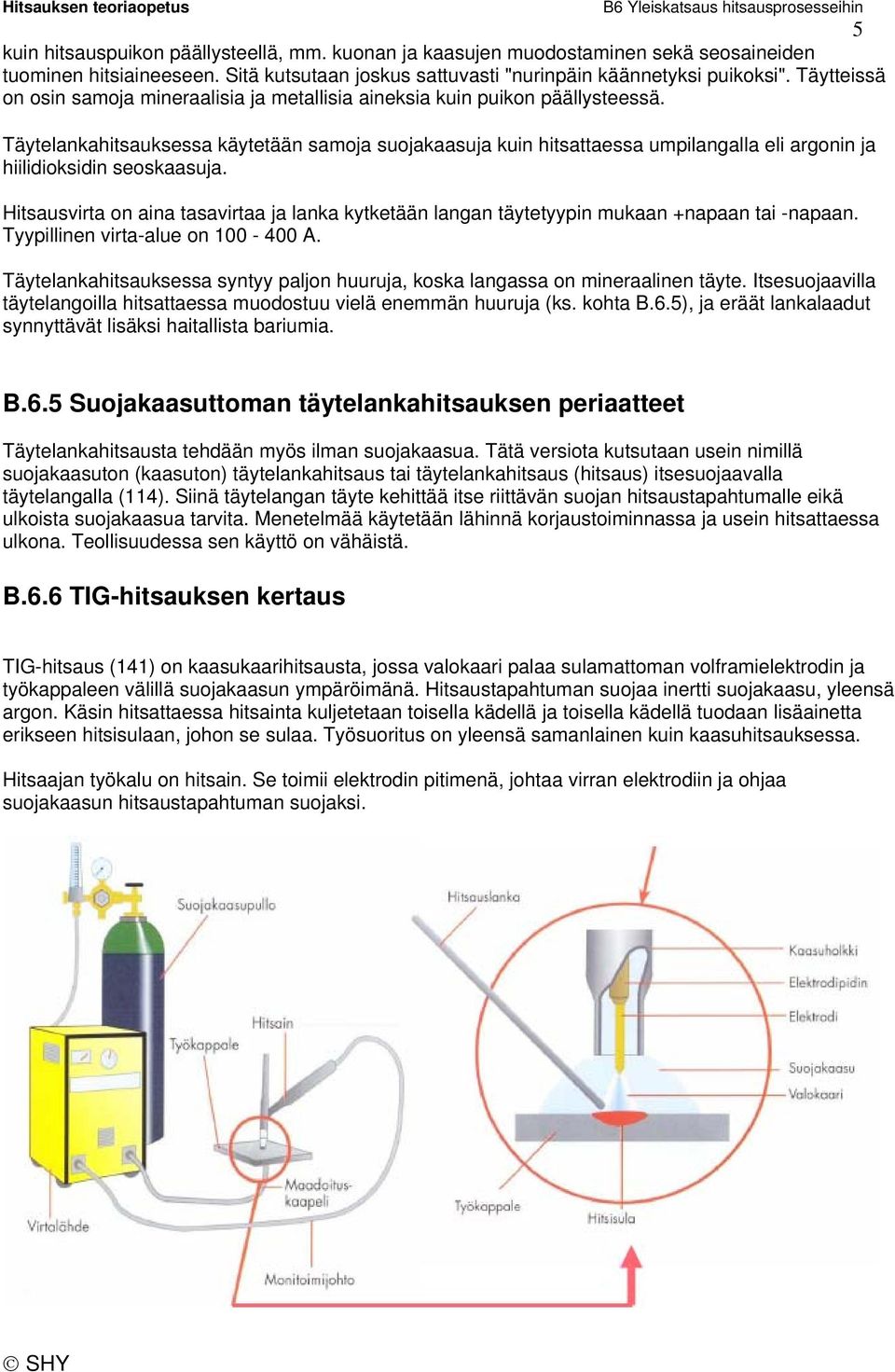 Täytelankahitsauksessa käytetään samoja suojakaasuja kuin hitsattaessa umpilangalla eli argonin ja hiilidioksidin seoskaasuja.