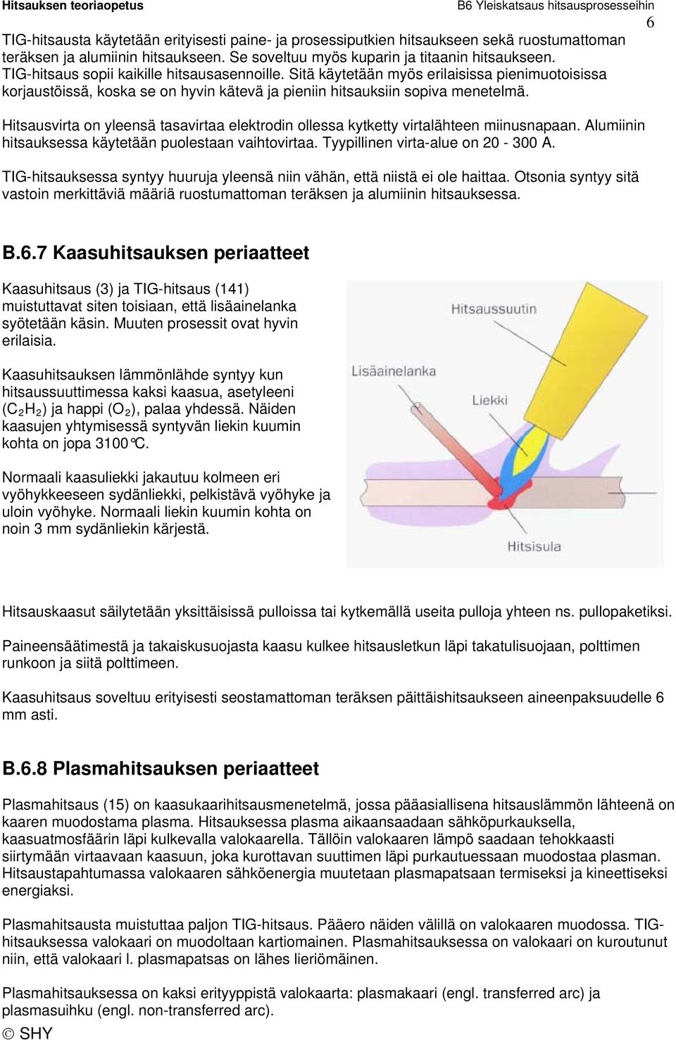Hitsausvirta on yleensä tasavirtaa elektrodin ollessa kytketty virtalähteen miinusnapaan. Alumiinin hitsauksessa käytetään puolestaan vaihtovirtaa. Tyypillinen virta-alue on 20-300 A.