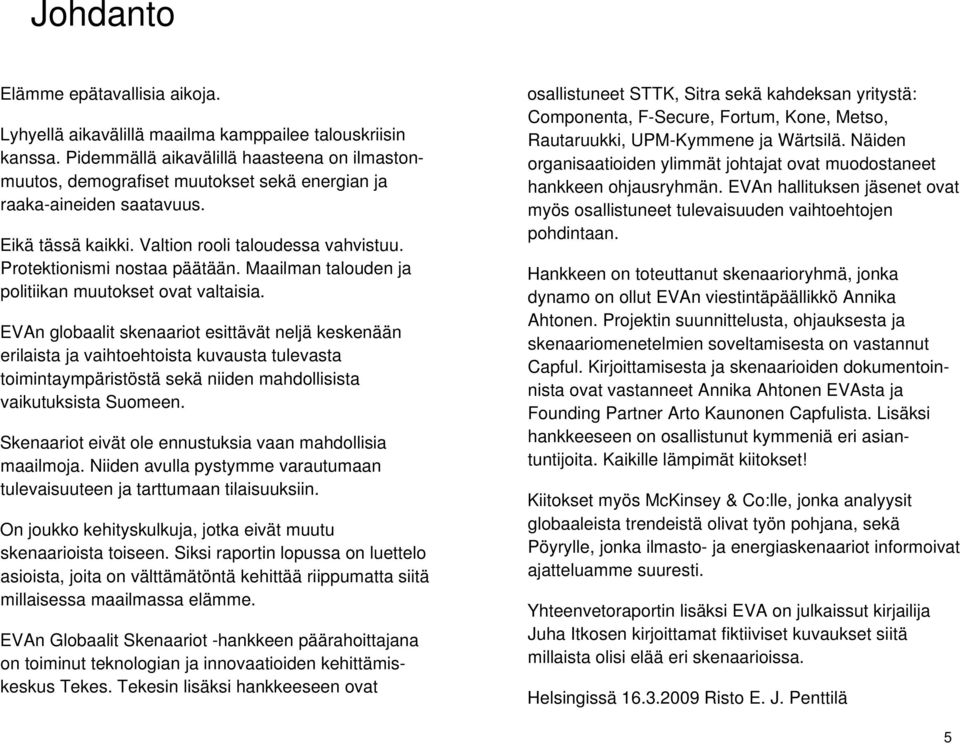 Protektionismi nostaa päätään. Maailman talouden ja politiikan muutokset ovat valtaisia.