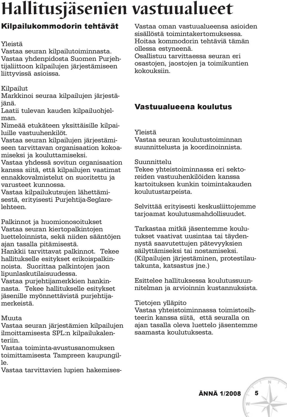 Osallistuu tarvittaessa seuran eri osastojen, jaostojen ja toimikuntien kokouksiin. Kilpailut Markkinoi seuraa kilpailujen järjestäjänä. Laatii tulevan kauden kilpailuohjelman.