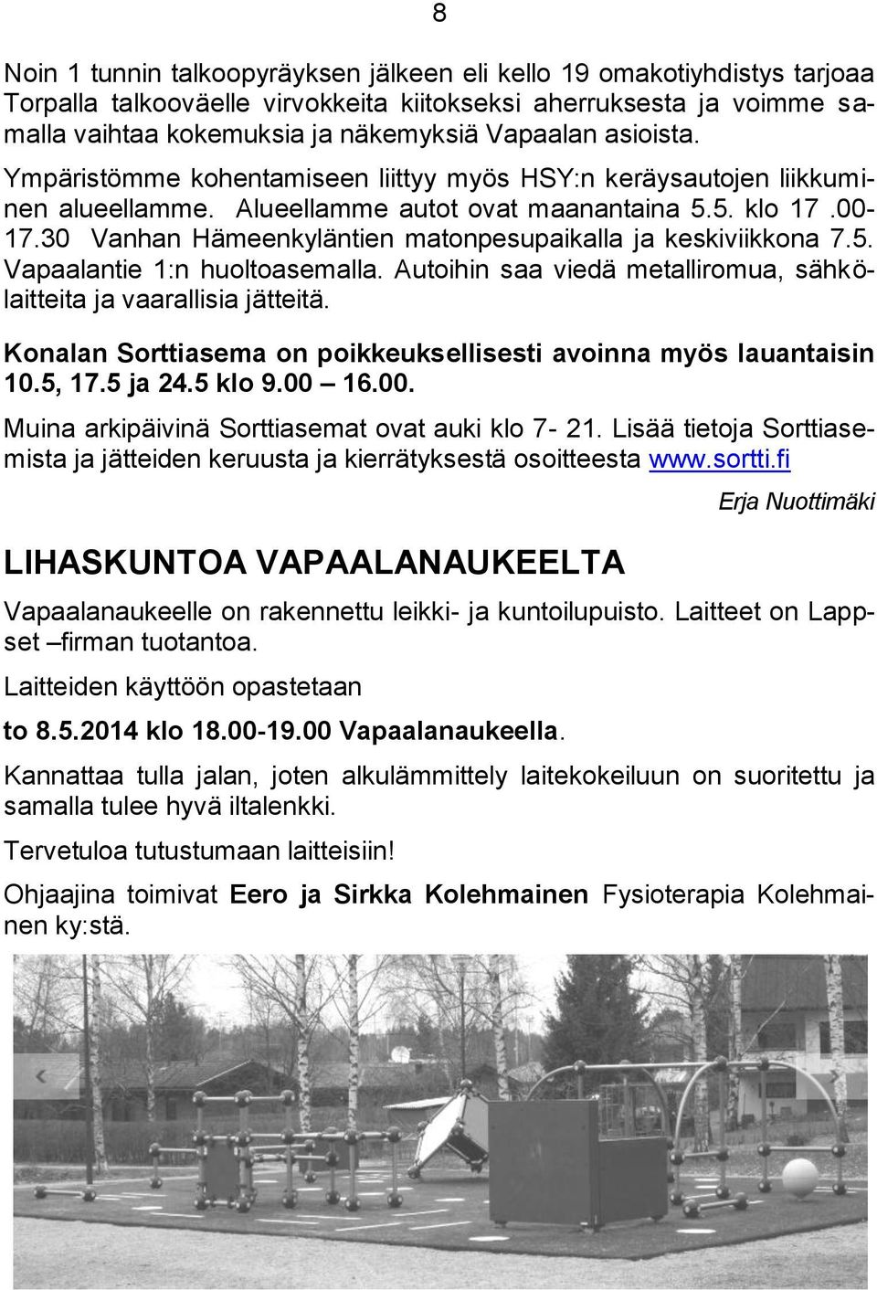 30 Vanhan Hämeenkyläntien matonpesupaikalla ja keskiviikkona 7.5. Vapaalantie 1:n huoltoasemalla. Autoihin saa viedä metalliromua, sähkölaitteita ja vaarallisia jätteitä.