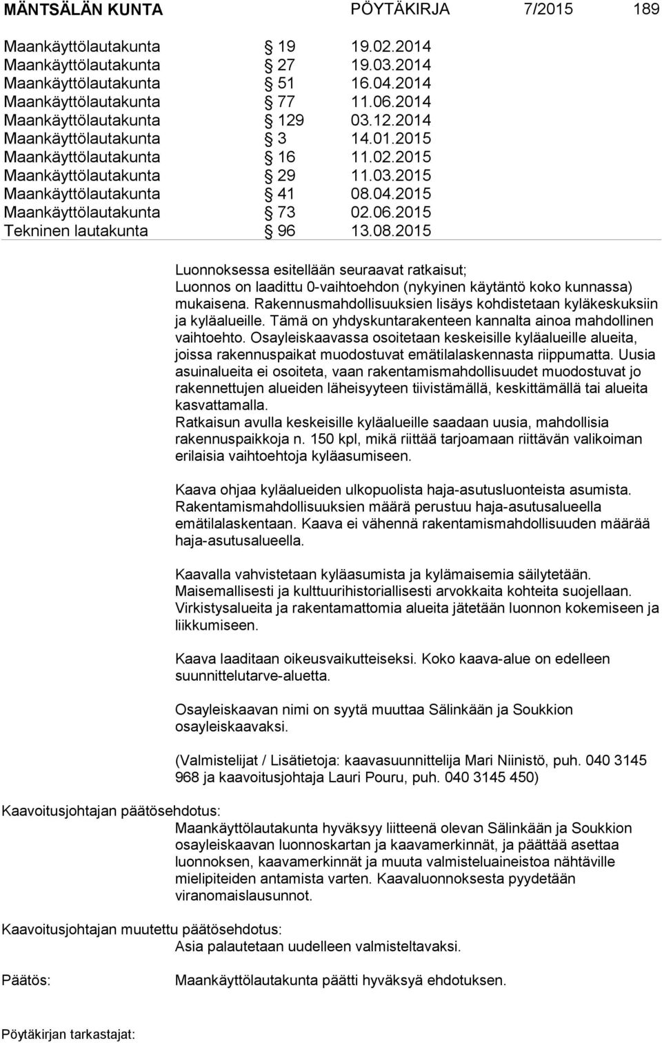 2015 Maankäyttölautakunta 73 02.06.2015 Tekninen lautakunta 96 13.08.2015 Luonnoksessa esitellään seuraavat ratkaisut; Luonnos on laadittu 0-vaihtoehdon (nykyinen käytäntö koko kunnassa) mukaisena.