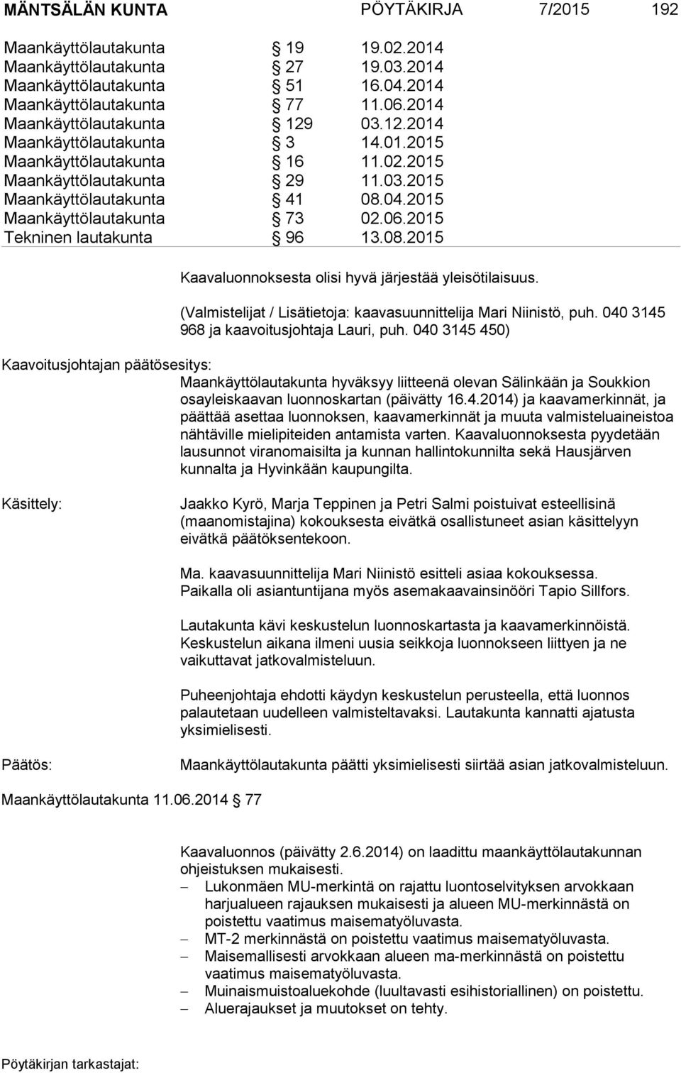 2015 Maankäyttölautakunta 73 02.06.2015 Tekninen lautakunta 96 13.08.2015 Kaavaluonnoksesta olisi hyvä järjestää yleisötilaisuus. (Valmistelijat / Lisätietoja: kaavasuunnittelija Mari Niinistö, puh.