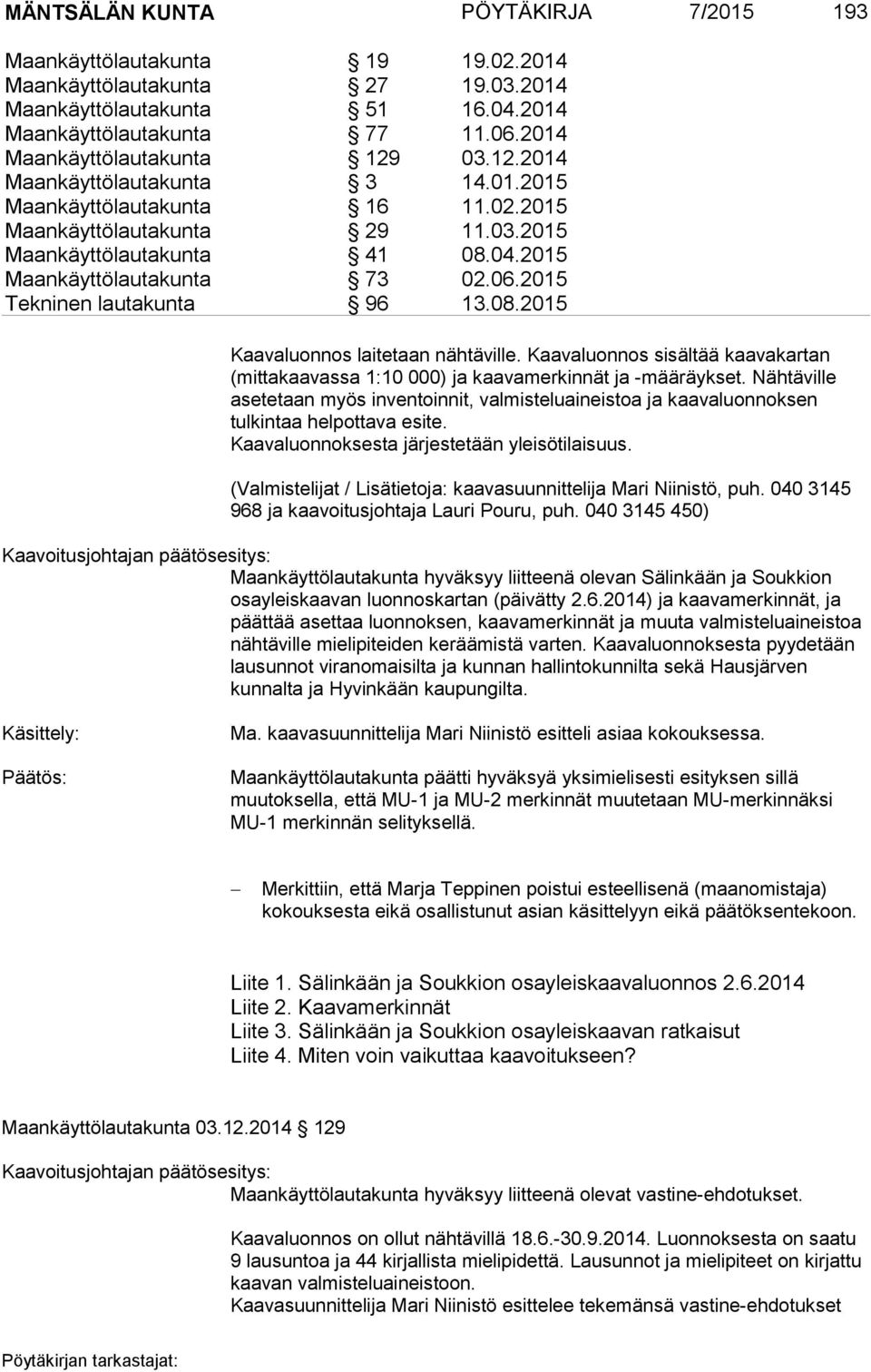 2015 Maankäyttölautakunta 73 02.06.2015 Tekninen lautakunta 96 13.08.2015 Kaavaluonnos laitetaan nähtäville.