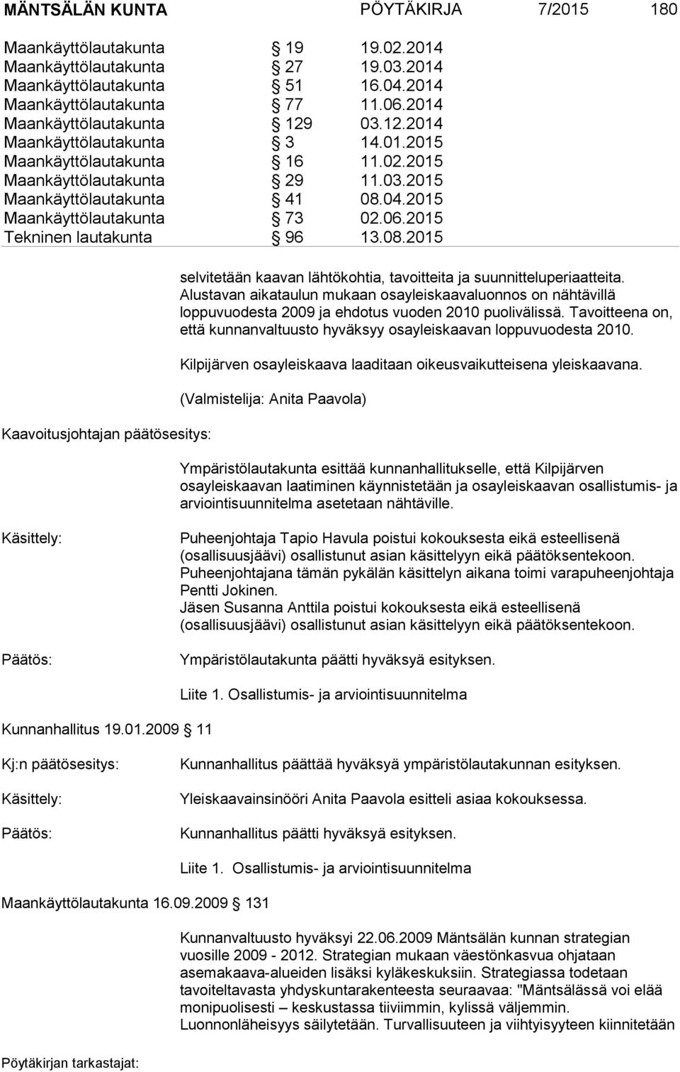 2015 Maankäyttölautakunta 73 02.06.2015 Tekninen lautakunta 96 13.08.2015 Kaavoitusjohtajan päätösesitys: selvitetään kaavan lähtökohtia, tavoitteita ja suunnitteluperiaatteita.