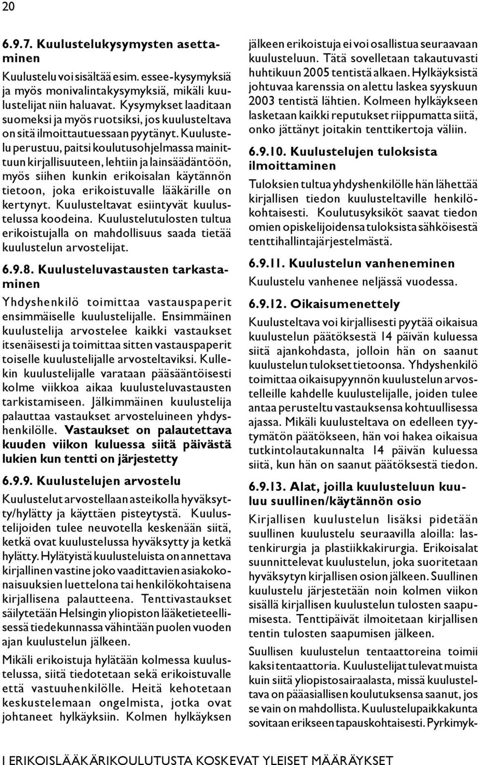 Kuulustelu perustuu, paitsi koulutusohjelmassa mainittuun kirjallisuuteen, lehtiin ja lainsäädäntöön, myös siihen kunkin erikoisalan käytännön tietoon, joka erikoistuvalle lääkärille on kertynyt.