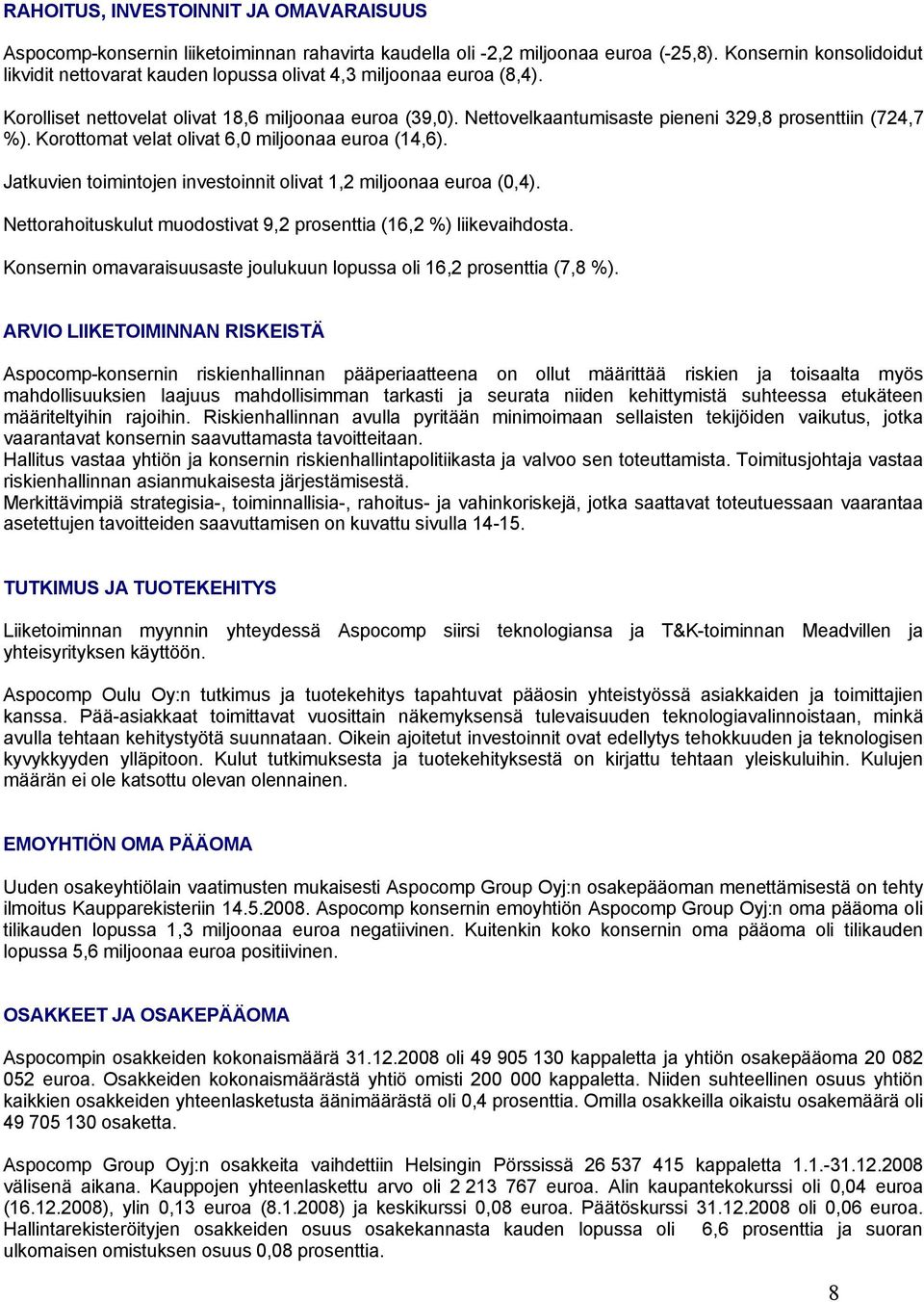 Nettovelkaantumisaste pieneni 329,8 prosenttiin (724,7 %). Korottomat velat olivat 6,0 miljoonaa euroa (14,6). Jatkuvien toimintojen investoinnit olivat 1,2 miljoonaa euroa (0,4).