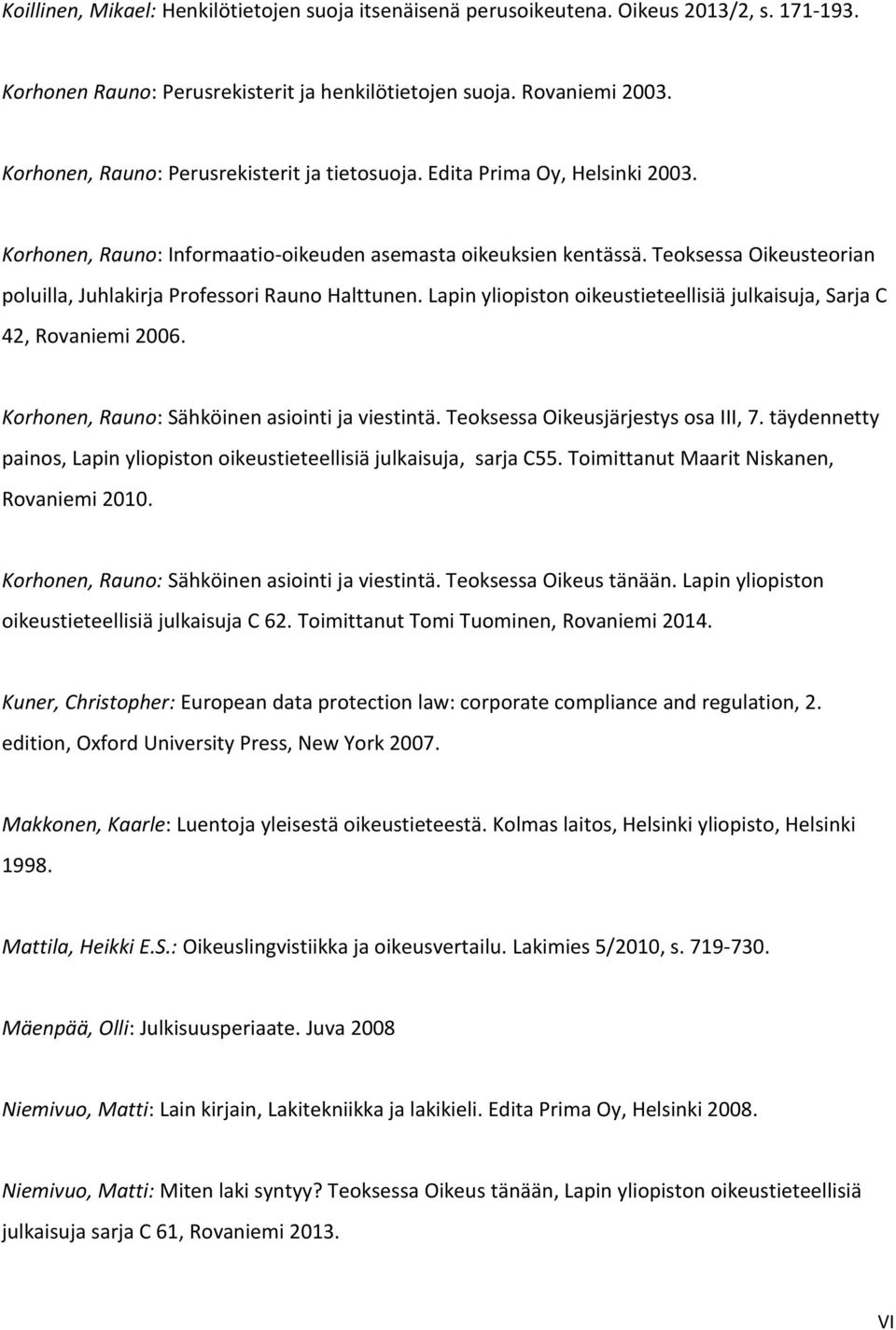 Teoksessa Oikeusteorian poluilla, Juhlakirja Professori Rauno Halttunen. Lapin yliopiston oikeustieteellisiä julkaisuja, Sarja C 42, Rovaniemi 2006. Korhonen, Rauno: Sähköinen asiointi ja viestintä.