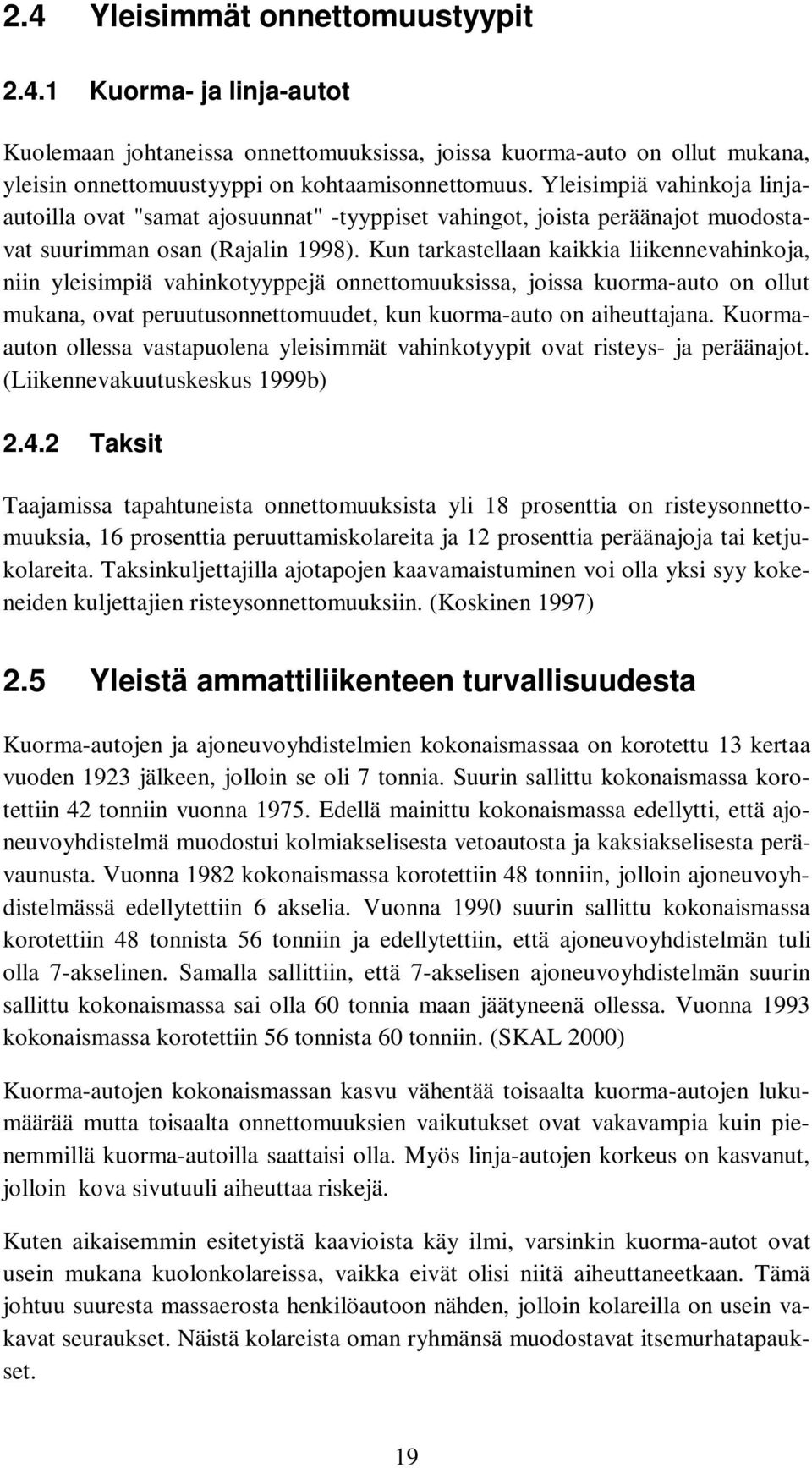 Kun tarkastellaan kaikkia liikennevahinkoja, niin yleisimpiä vahinkotyyppejä onnettomuuksissa, joissa kuorma-auto on ollut mukana, ovat peruutusonnettomuudet, kun kuorma-auto on aiheuttajana.