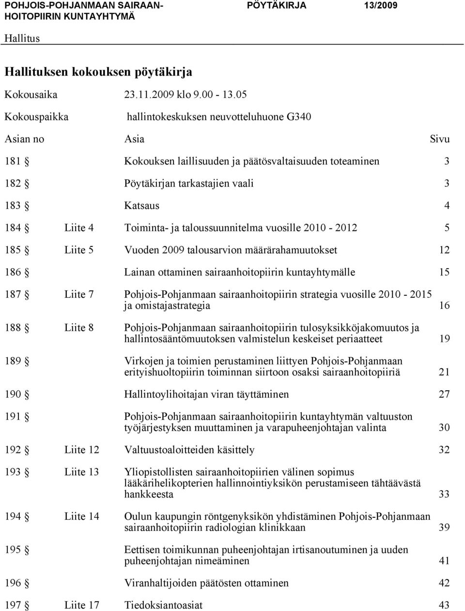 Toiminta- ja taloussuunnitelma vuosille 2010-2012 5 185 Liite 5 Vuoden 2009 talousarvion määrärahamuutokset 12 186 Lainan ottaminen sairaanhoitopiirin kuntayhtymälle 15 187 Liite 7 Pohjois-Pohjanmaan