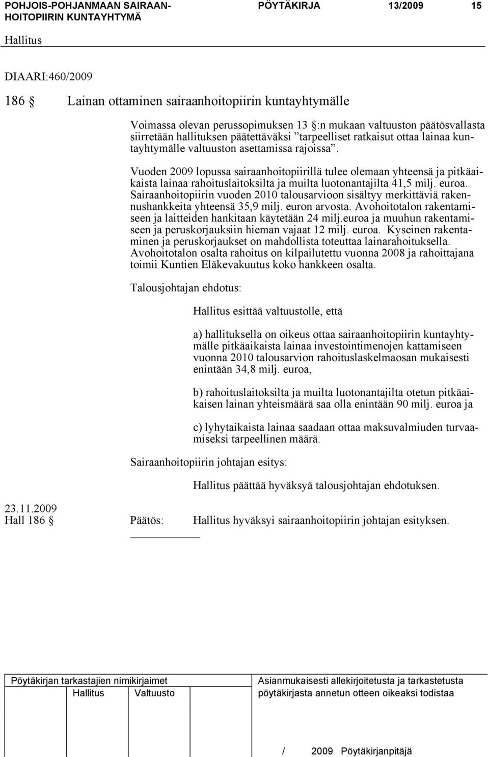 Vuoden 2009 lopussa sairaanhoitopiirillä tulee olemaan yhteensä ja pitkäaikaista lainaa rahoituslaitoksilta ja muilta luotonantajilta 41,5 milj. euroa.