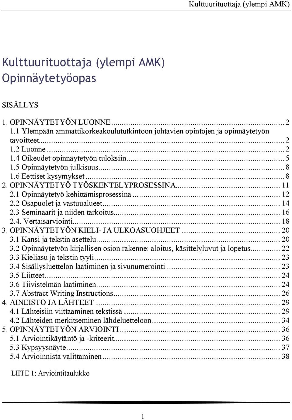 3 Seminaarit ja niiden tarkoitus... 16 2.4. Vertaisarviointi... 18 3. OPINNÄYTETYÖN KIELI- JA ULKOASUOHJEET... 20 3.1 Kansi ja tekstin asettelu... 20 3.2 Opinnäytetyön kirjallisen osion rakenne: aloitus, käsittelyluvut ja lopetus.