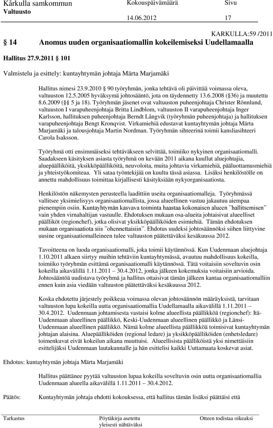 Työryhmän jäsenet ovat valtuuston puheenjohtaja Christer Rönnlund, valtuuston I varapuheenjohtaja Britta Lindblom, valtuuston II varapuheenjohtaja Inger Karlsson, hallituksen puheenjohtaja Berndt