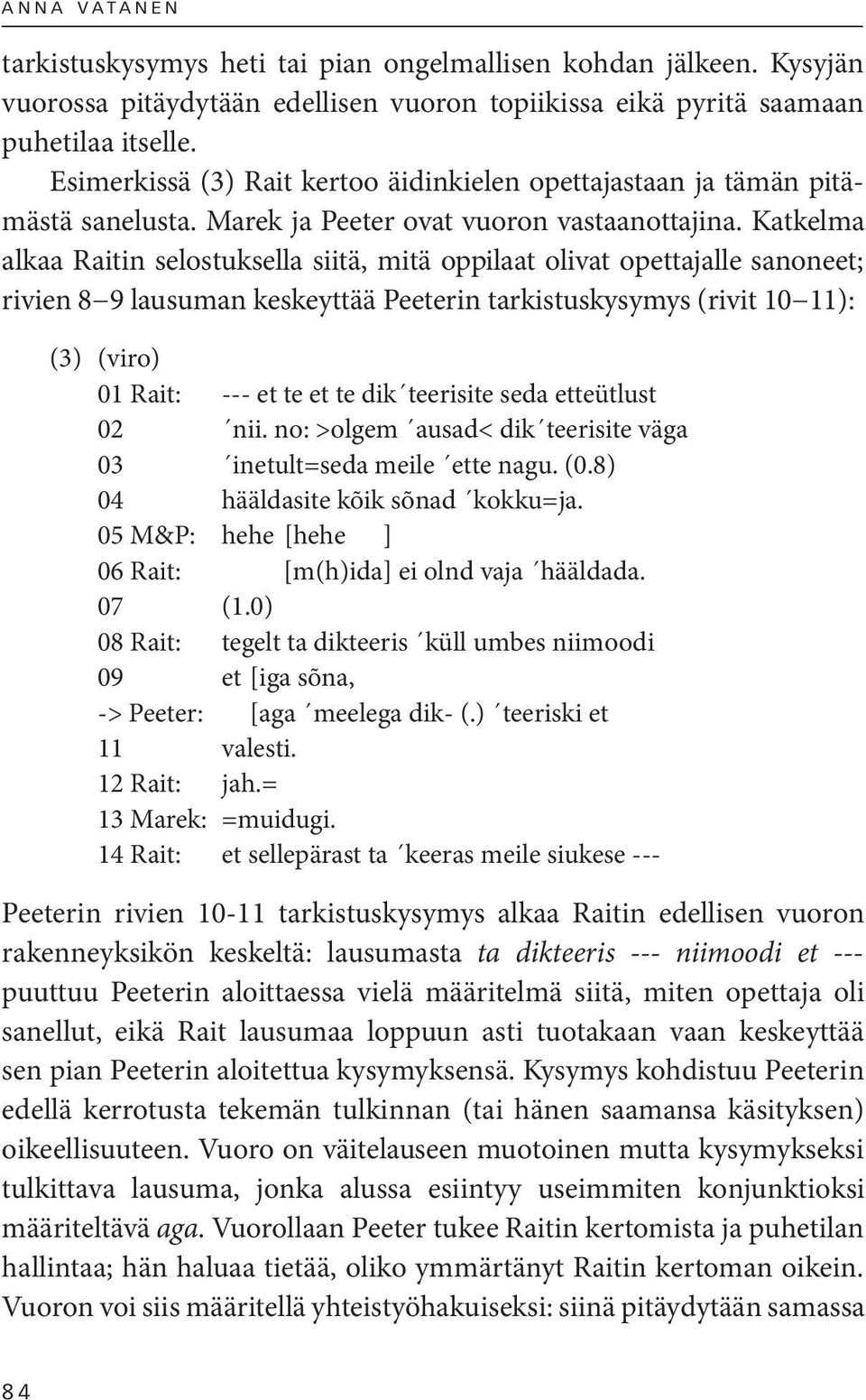 Katkelma alkaa Raitin selostuksella siitä, mitä oppilaat olivat opettajalle sanoneet; rivien 8 9 lausuman keskeyttää Peeterin tarkistuskysymys (rivit 10 11): (3) (viro) 01 Rait: --- et te et te dik