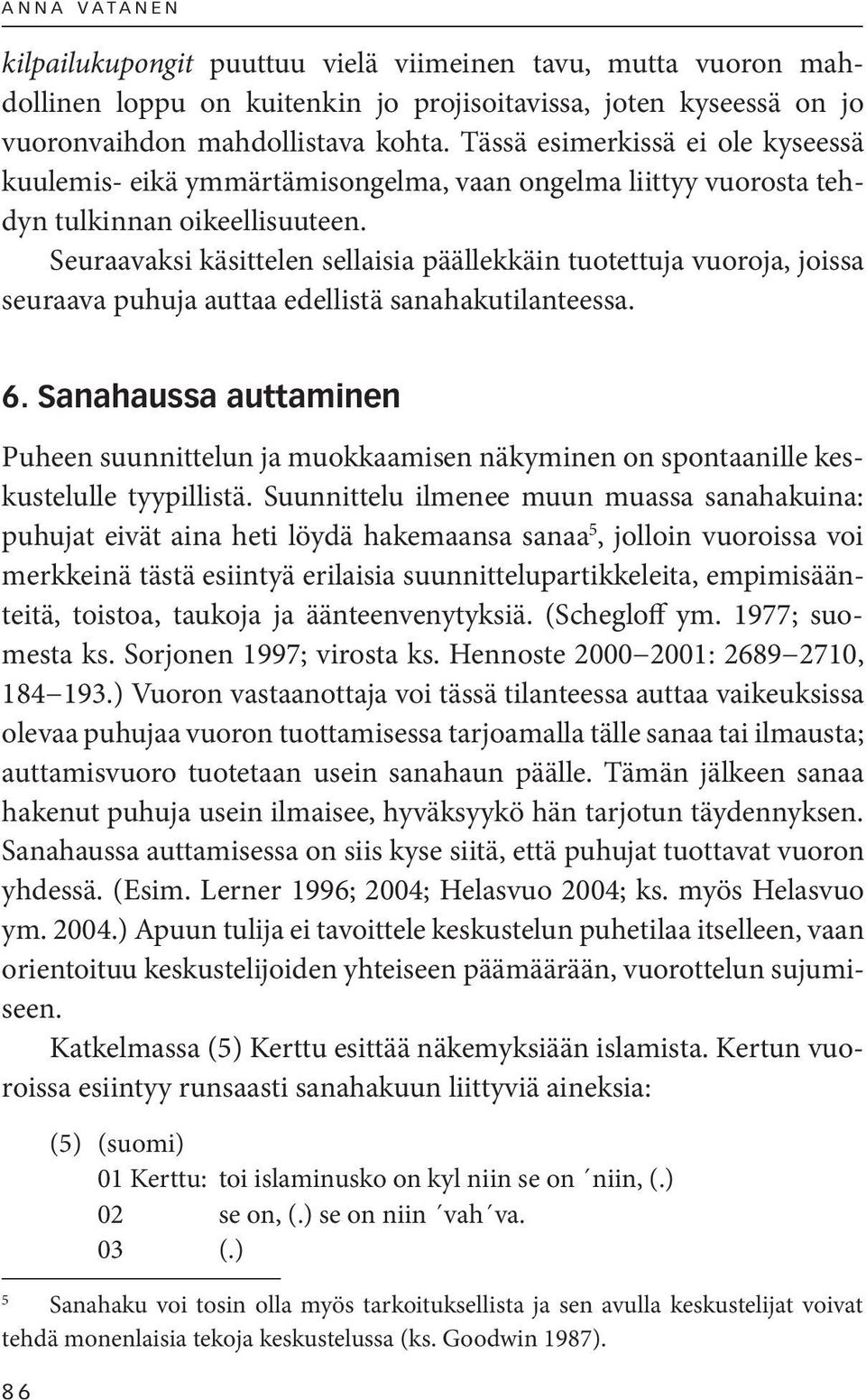 Seuraavaksi käsittelen sellaisia päällekkäin tuotettuja vuoroja, joissa seuraava puhuja auttaa edellistä sanahakutilanteessa. 6.