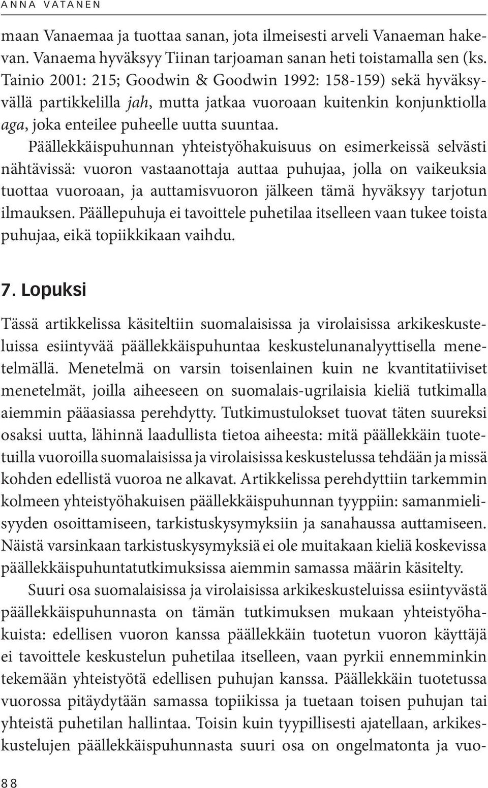 Päällekkäispuhunnan yhteistyöhakuisuus on esimerkeissä selvästi nähtävissä: vuoron vastaanottaja auttaa puhujaa, jolla on vaikeuksia tuottaa vuoroaan, ja auttamisvuoron jälkeen tämä hyväksyy tarjotun