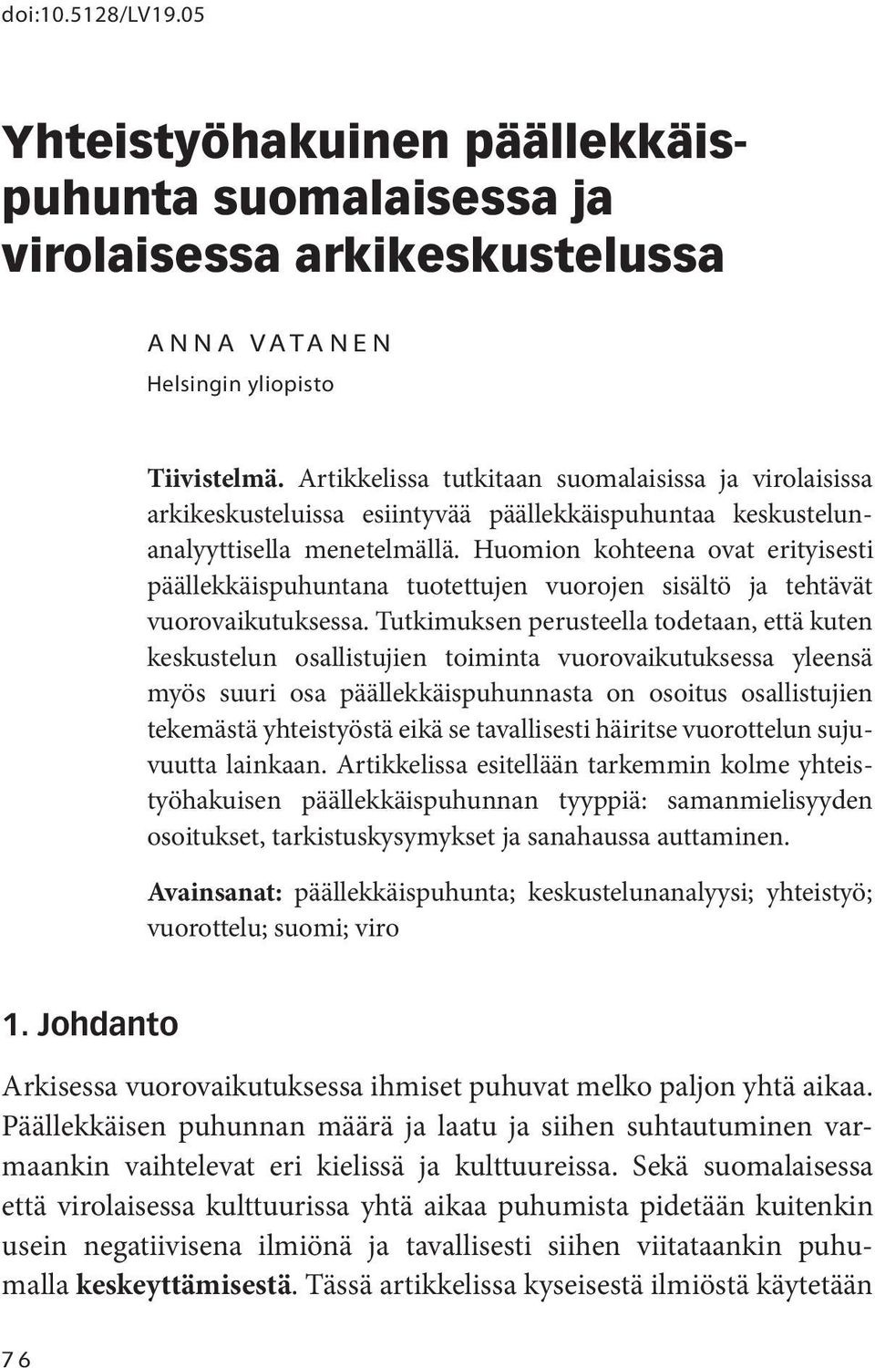 Huomion kohteena ovat erityisesti päällekkäispuhuntana tuotettujen vuorojen sisältö ja tehtävät vuoro vaikutuksessa.