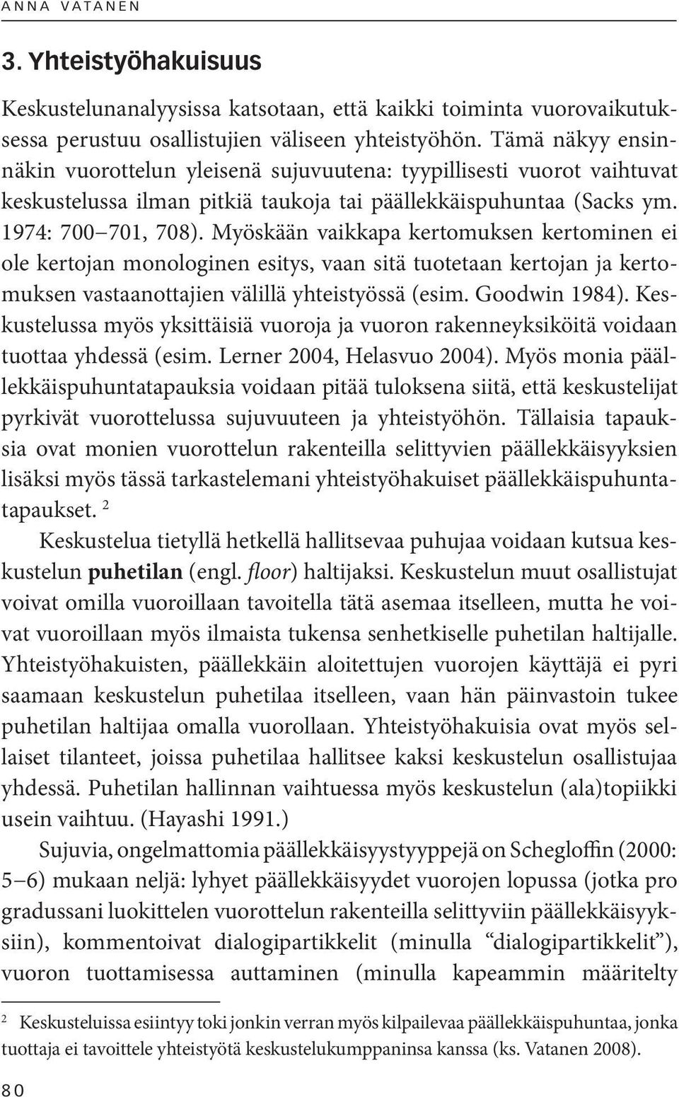 Myöskään vaikkapa kertomuksen kertominen ei ole kertojan monologinen esitys, vaan sitä tuotetaan kertojan ja kertomuksen vastaanottajien välillä yhteistyössä (esim. Goodwin 1984).