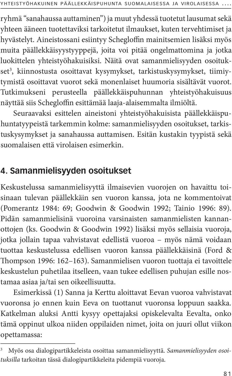 Aineistossani esiintyy Schegloffin mainitsemien lisäksi myös muita päällekkäisyystyyppejä, joita voi pitää ongelmattomina ja jotka luokittelen yhteistyöhakuisiksi.