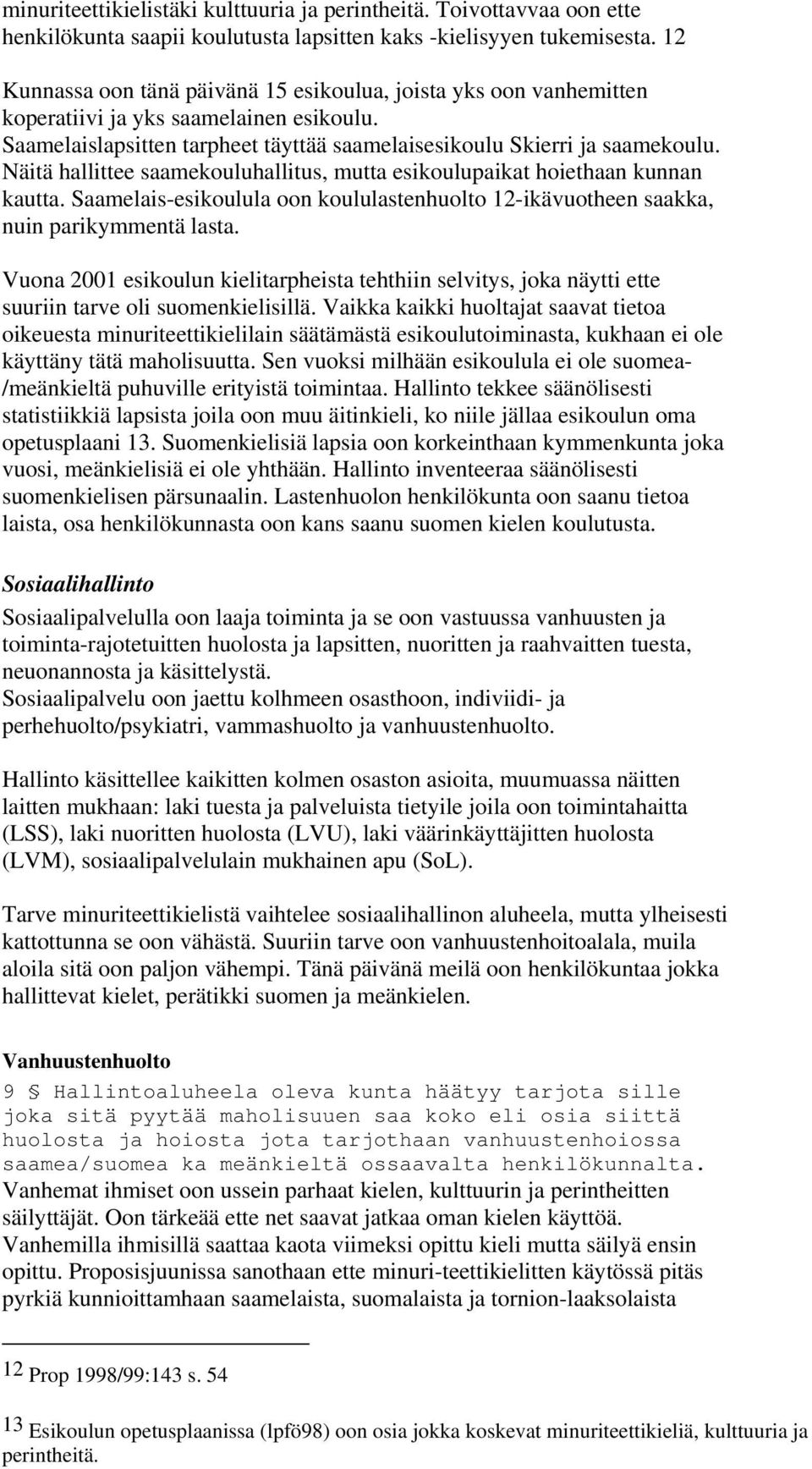 Näitä hallittee saamekouluhallitus, mutta esikoulupaikat hoiethaan kunnan kautta. Saamelais-esikoulula oon koululastenhuolto 12-ikävuotheen saakka, nuin parikymmentä lasta.