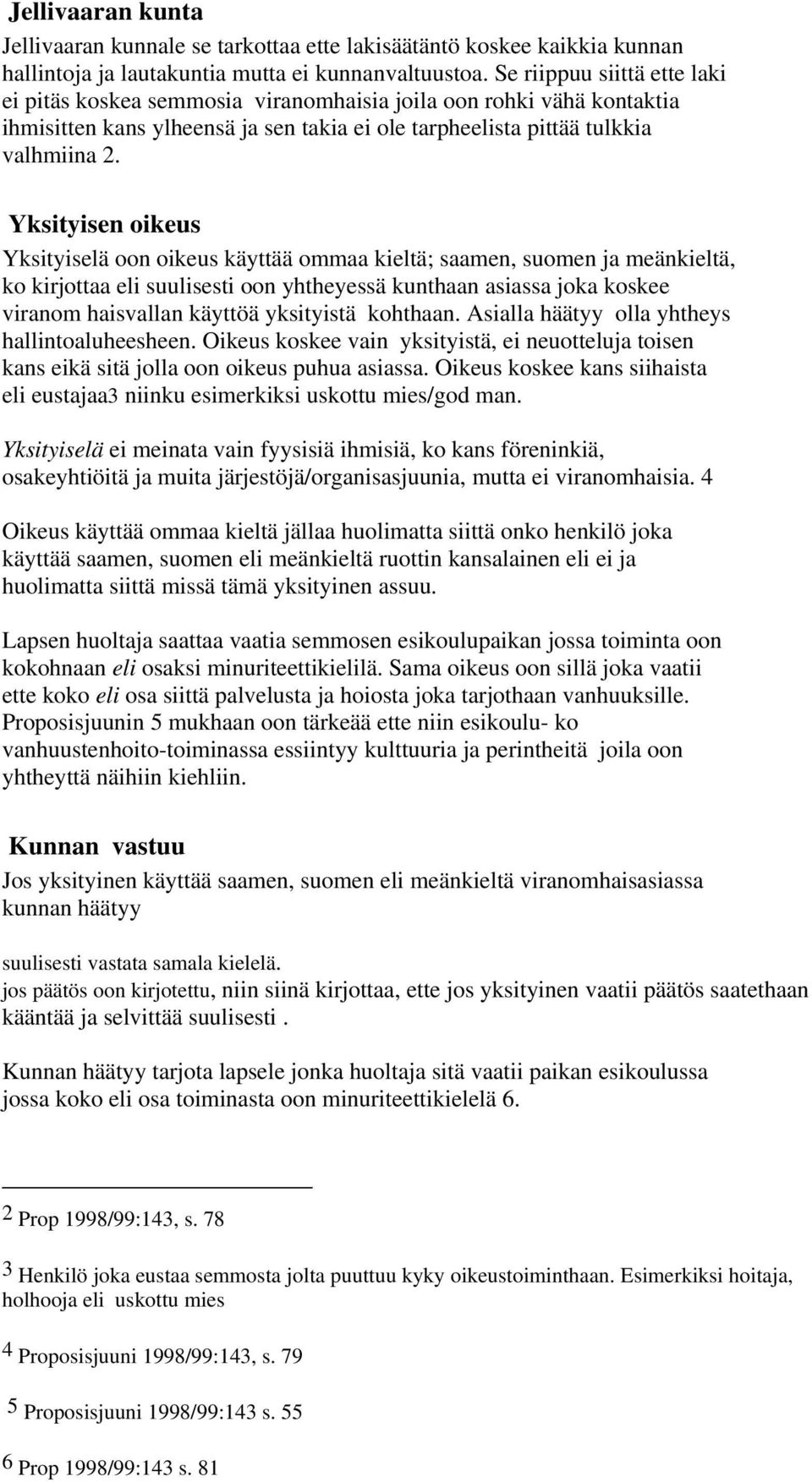 Yksityisen oikeus Yksityiselä oon oikeus käyttää ommaa kieltä; saamen, suomen ja meänkieltä, ko kirjottaa eli suulisesti oon yhtheyessä kunthaan asiassa joka koskee viranom haisvallan käyttöä