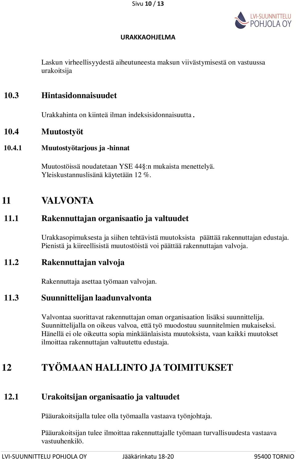 1 Rakennuttajan organisaatio ja valtuudet Urakkasopimuksesta ja siihen tehtävistä muutoksista päättää rakennuttajan edustaja. Pienistä ja kiireellisistä muutostöistä voi päättää rakennuttajan valvoja.