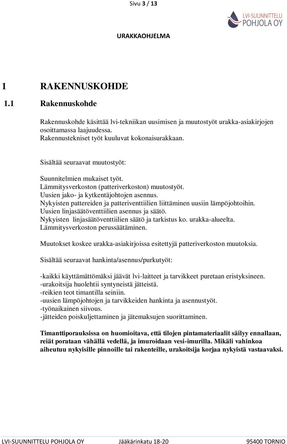 Nykyisten pattereiden ja patteriventtiilien liittäminen uusiin lämpöjohtoihin. Uusien linjasäätöventtiilien asennus ja säätö. Nykyisten linjasäätöventtiilien säätö ja tarkistus ko. urakka-alueelta.